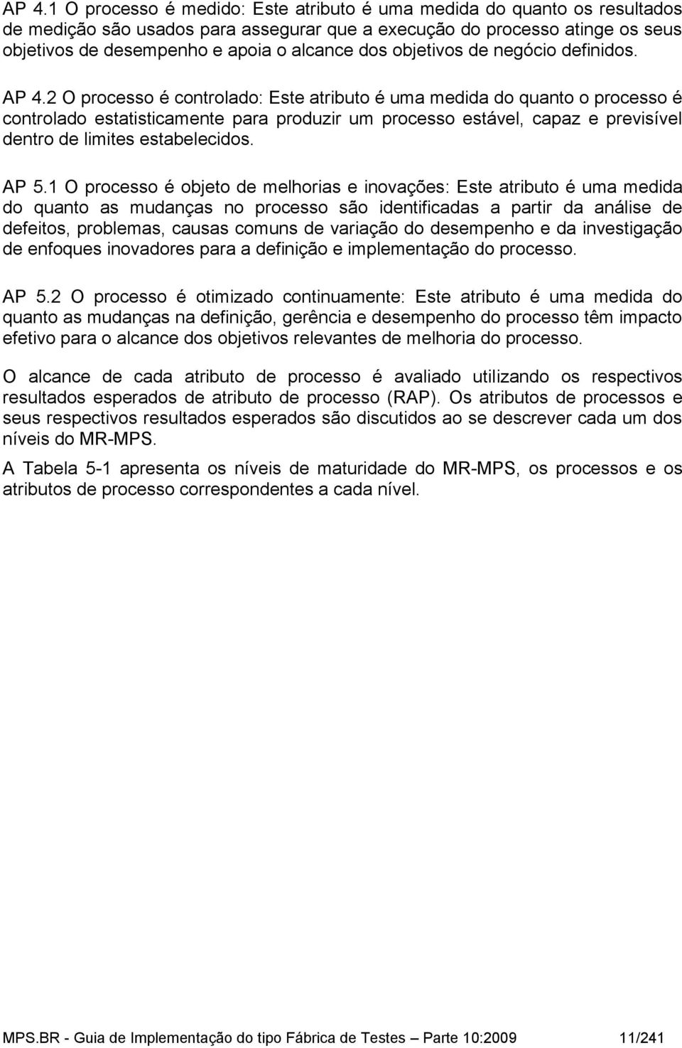 2 O processo é controlado: Este atributo é uma medida do quanto o processo é controlado estatisticamente para produzir um processo estável, capaz e previsível dentro de limites estabelecidos. AP 5.