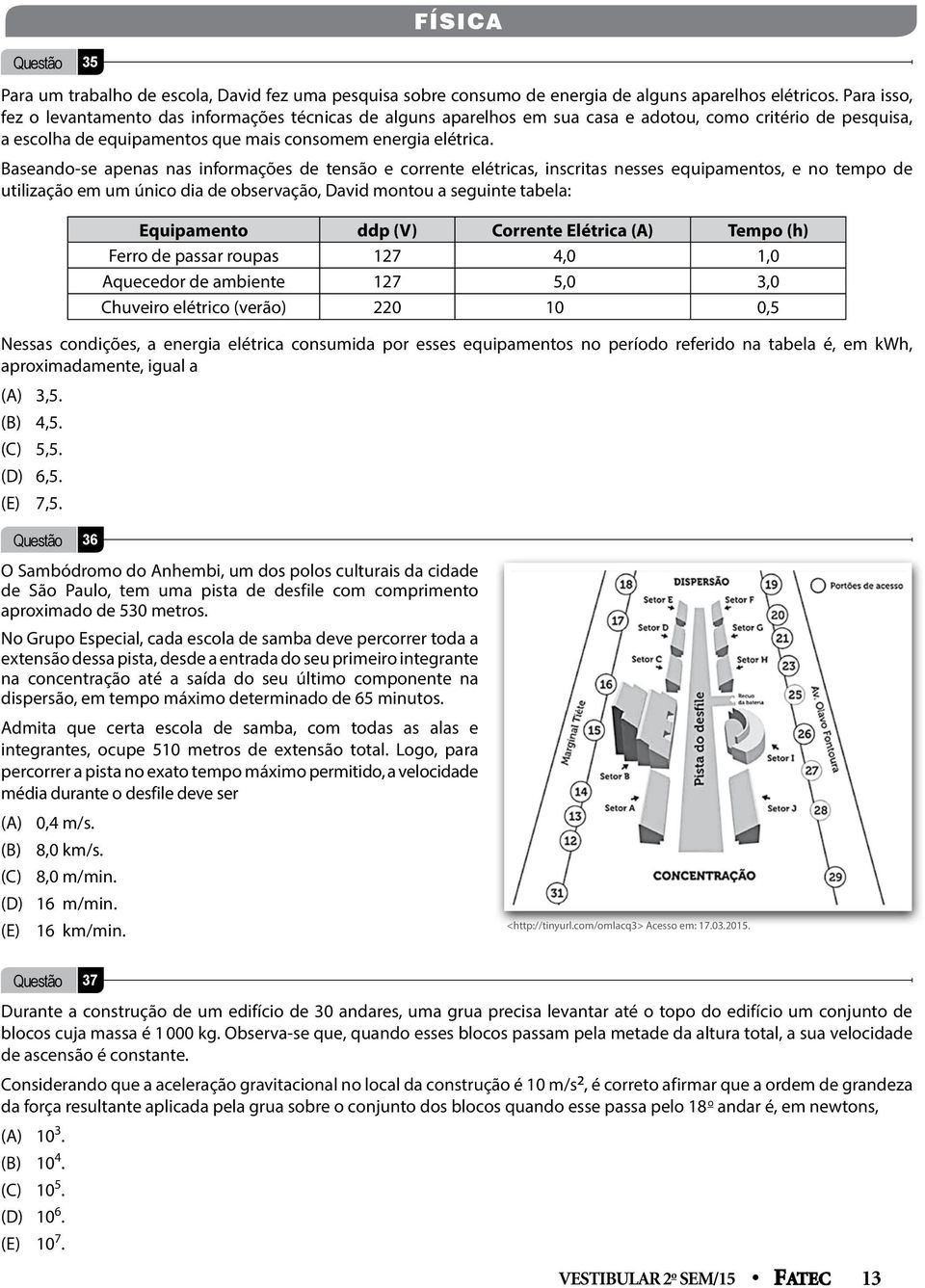 Baseando-se apenas nas informações de tensão e corrente elétricas, inscritas nesses equipamentos, e no tempo de utilização em um único dia de observação, David montou a seguinte tabela: Equipamento