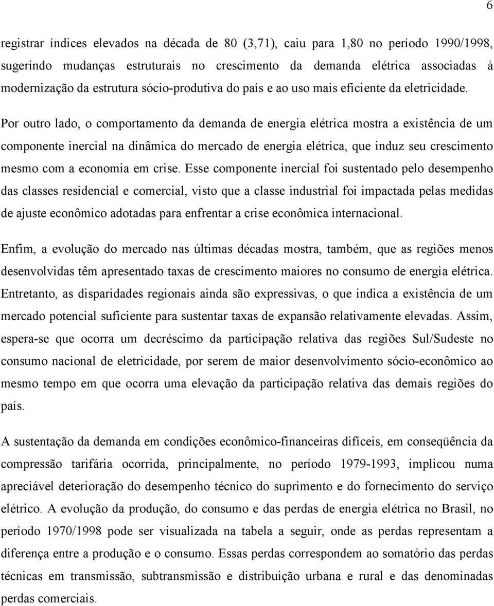 Por outro lado, o comportamento da demanda de energia elétrica mostra a existência de um componente inercial na dinâmica do mercado de energia elétrica, que induz seu crescimento mesmo com a economia