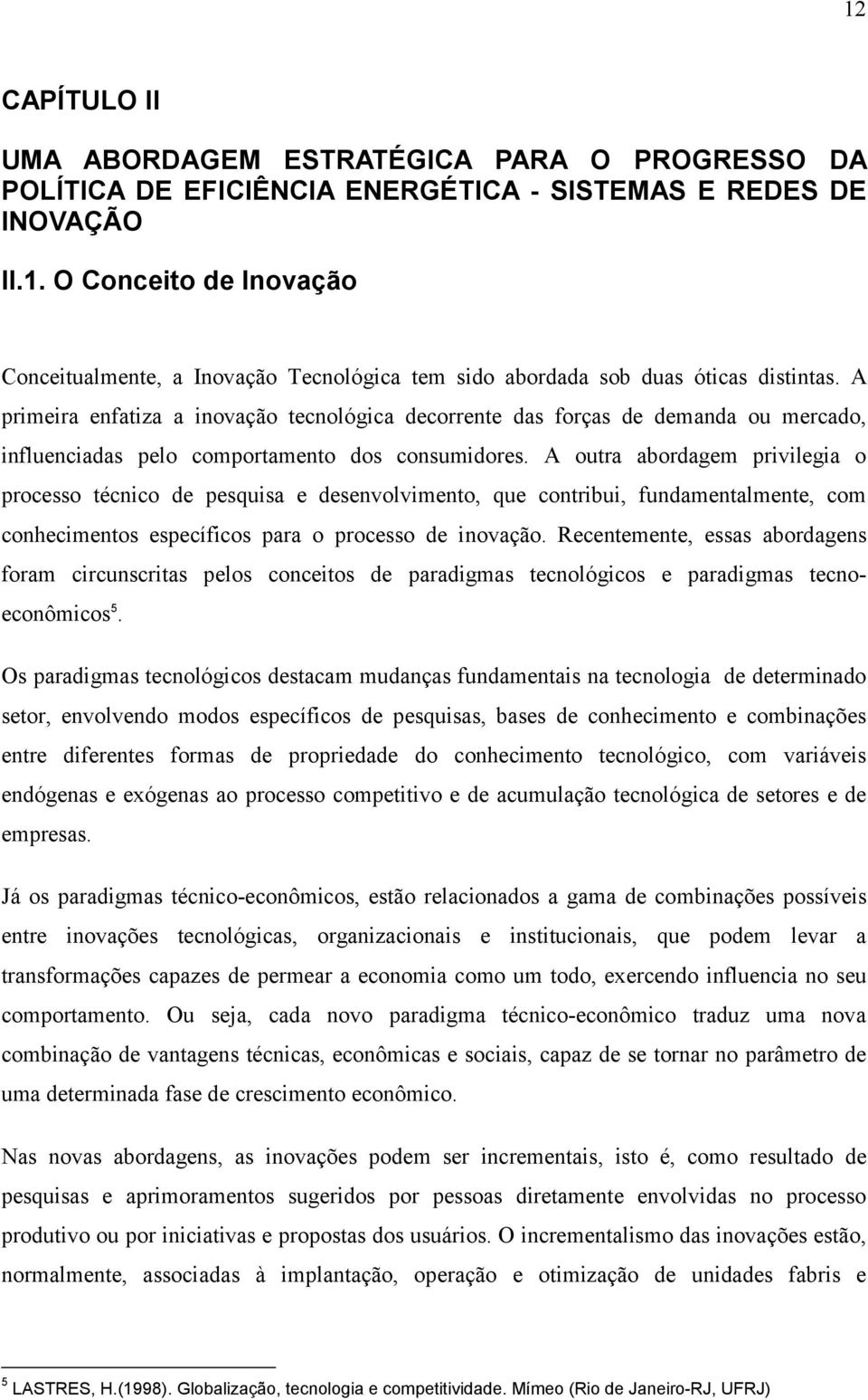 A outra abordagem privilegia o processo técnico de pesquisa e desenvolvimento, que contribui, fundamentalmente, com conhecimentos específicos para o processo de inovação.