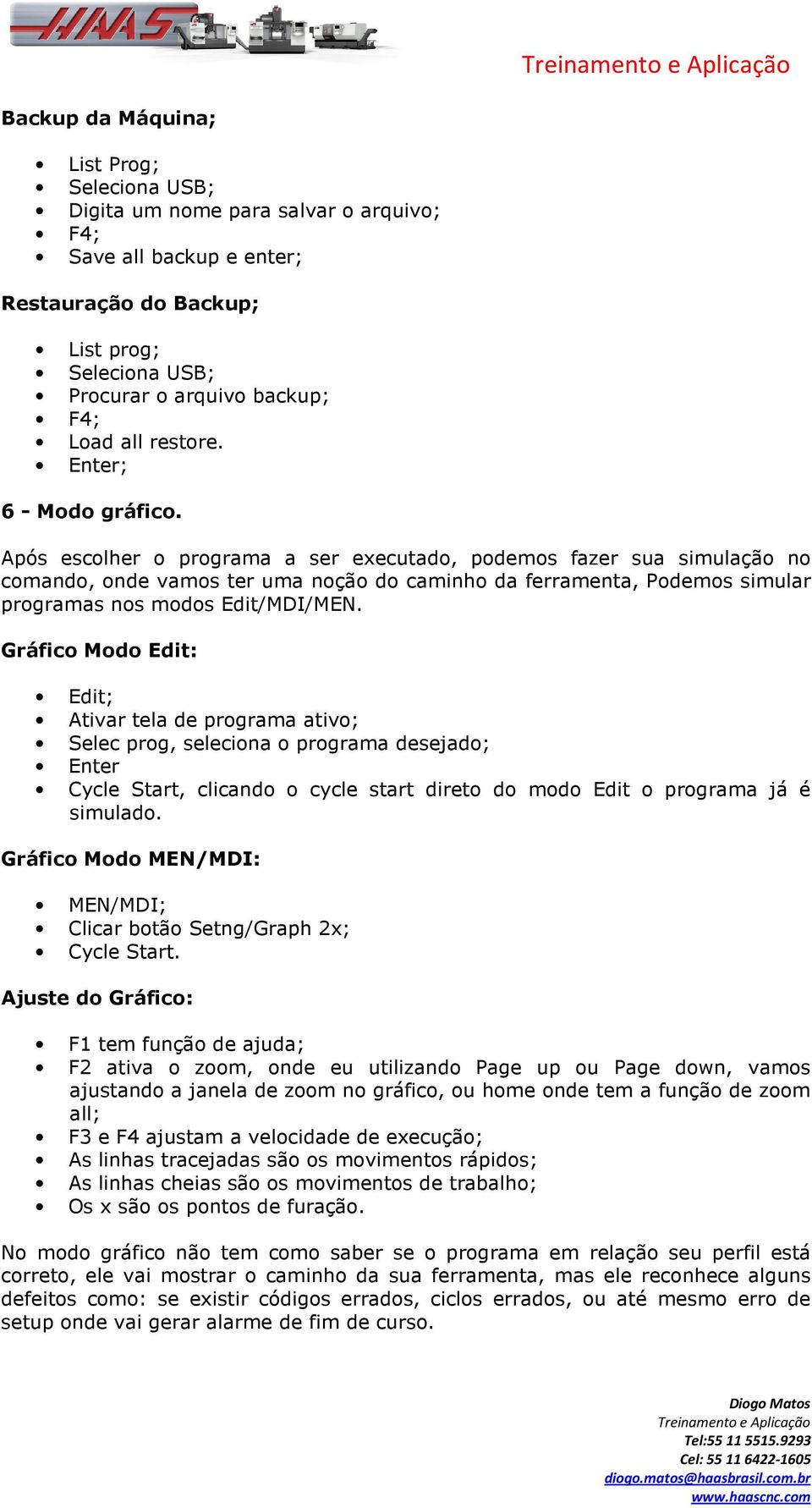 Após escolher o programa a ser executado, podemos fazer sua simulação no comando, onde vamos ter uma noção do caminho da ferramenta, Podemos simular programas nos modos Edit/MDI/MEN.