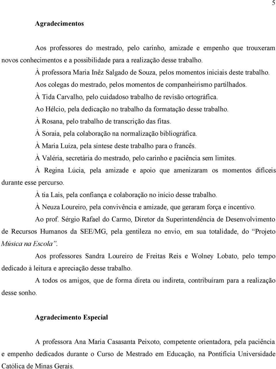 À Tida Carvalho, pelo cuidadoso trabalho de revisão ortográfica. Ao Hélcio, pela dedicação no trabalho da formatação desse trabalho. À Rosana, pelo trabalho de transcrição das fitas.