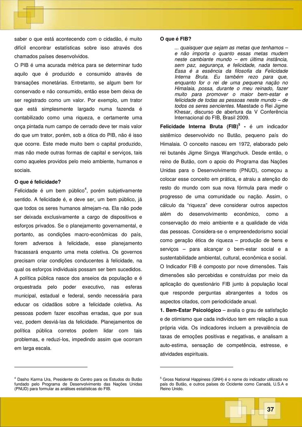 Entretanto, se algum bem for conservado e não consumido, então esse bem deixa de ser registrado como um valor.