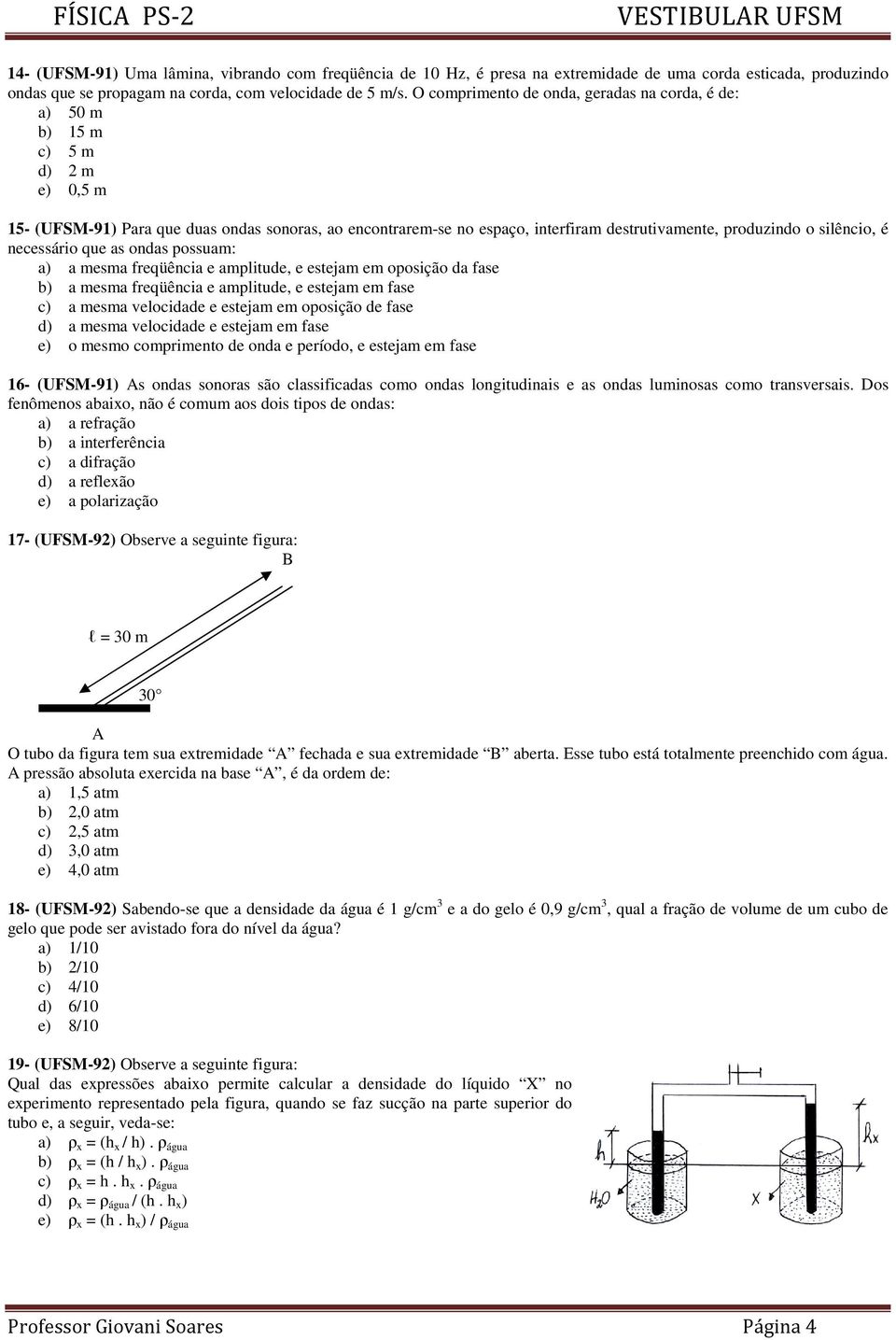 silêncio, é necessário que as ondas possuam: a) a mesma freqüência e amplitude, e estejam em oposição da fase b) a mesma freqüência e amplitude, e estejam em fase c) a mesma velocidade e estejam em