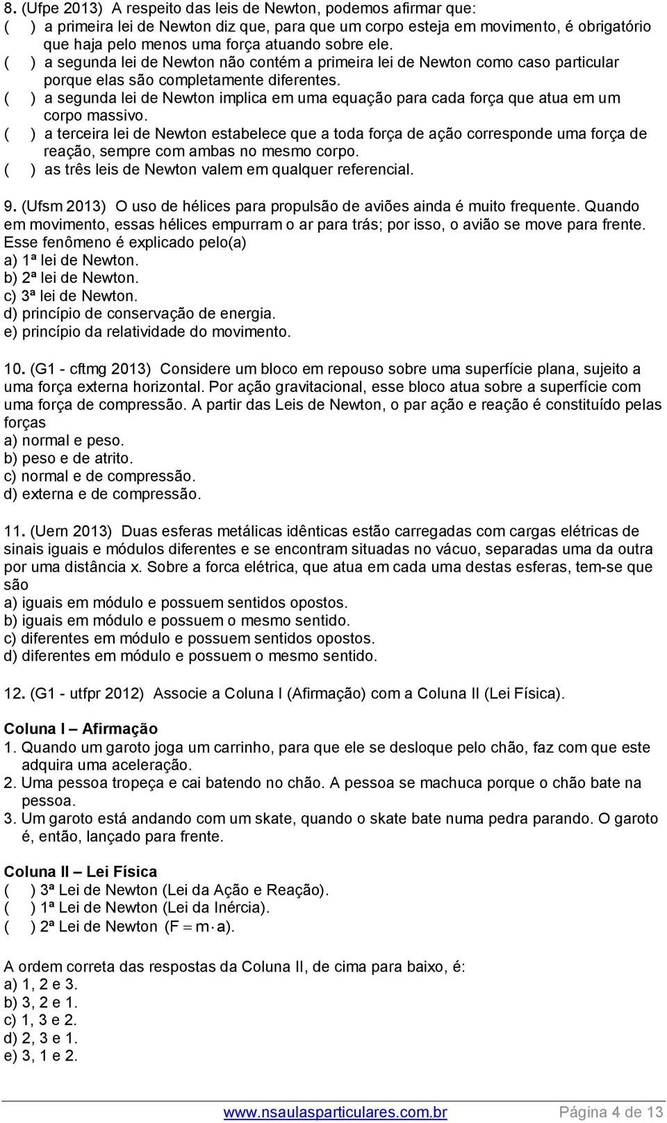 ( ) a segunda lei de Newton implica em uma equação para cada força que atua em um corpo massivo.