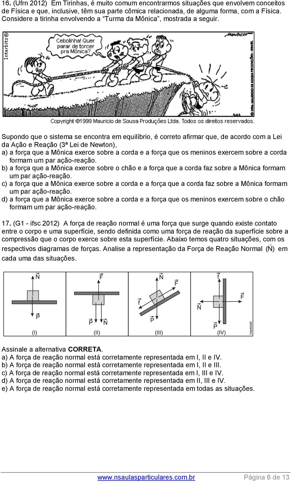 Supondo que o sistema se encontra em equilíbrio, é correto afirmar que, de acordo com a Lei da Ação e Reação (3ª Lei de Newton), a) a força que a Mônica exerce sobre a corda e a força que os meninos