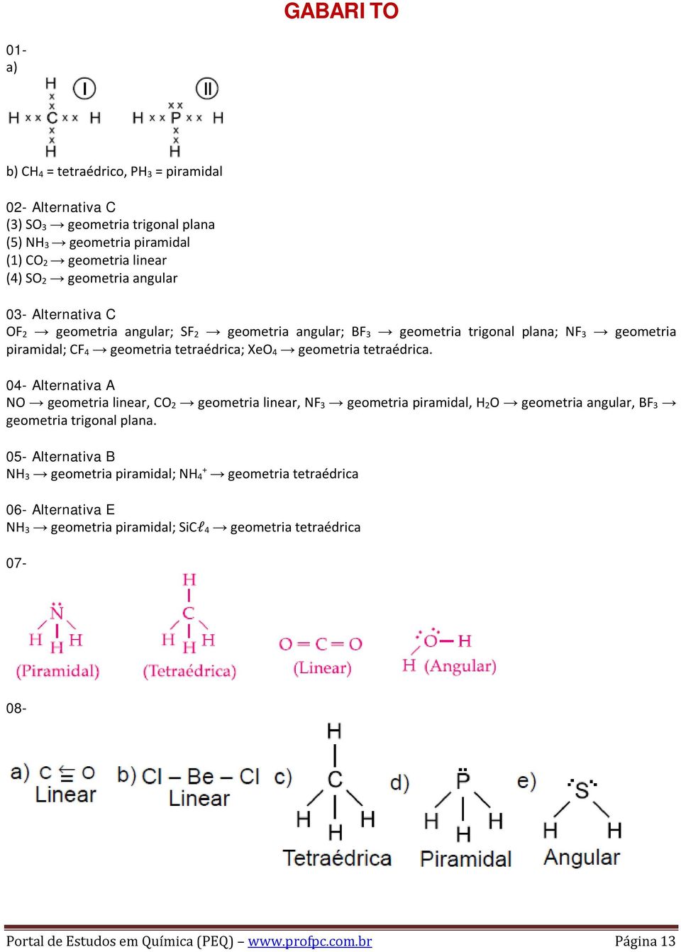 tetraédrica. 04- Alternativa A NO geometria linear, CO 2 geometria linear, NF 3 geometria piramidal, H 2O geometria angular, BF 3 geometria trigonal plana.