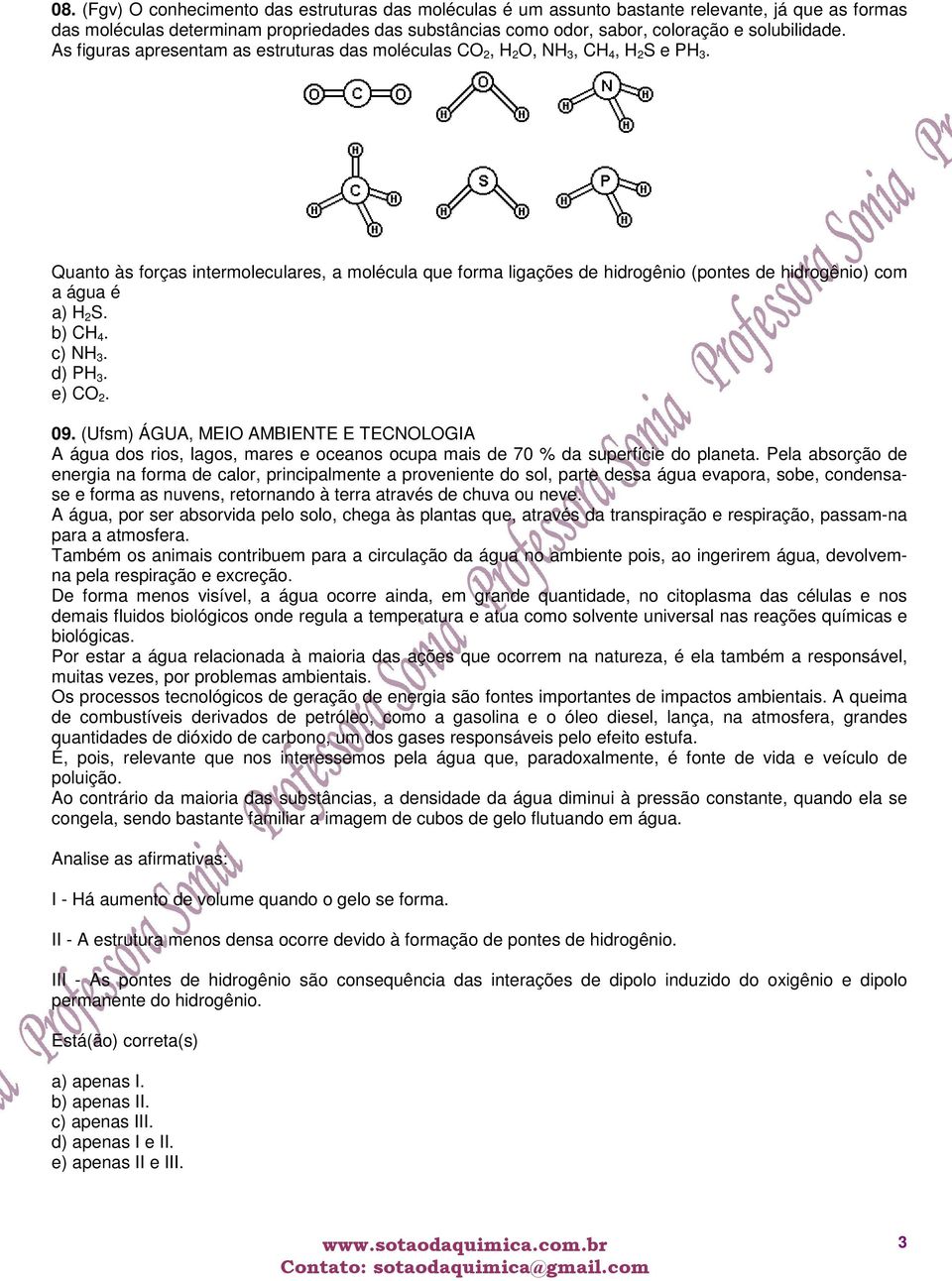 Quanto às forças intermoleculares, a molécula que forma ligações de hidrogênio (pontes de hidrogênio) com a água é a) H 2 S. b) CH 4. c) NH 3. d) PH 3. e) CO 2. 09.