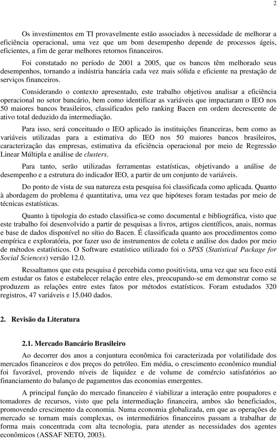 Foi constatado no período de 2001 a 2005, que os bancos têm melhorado seus desempenhos, tornando a indústria bancária cada vez mais sólida e eficiente na prestação de serviços financeiros.