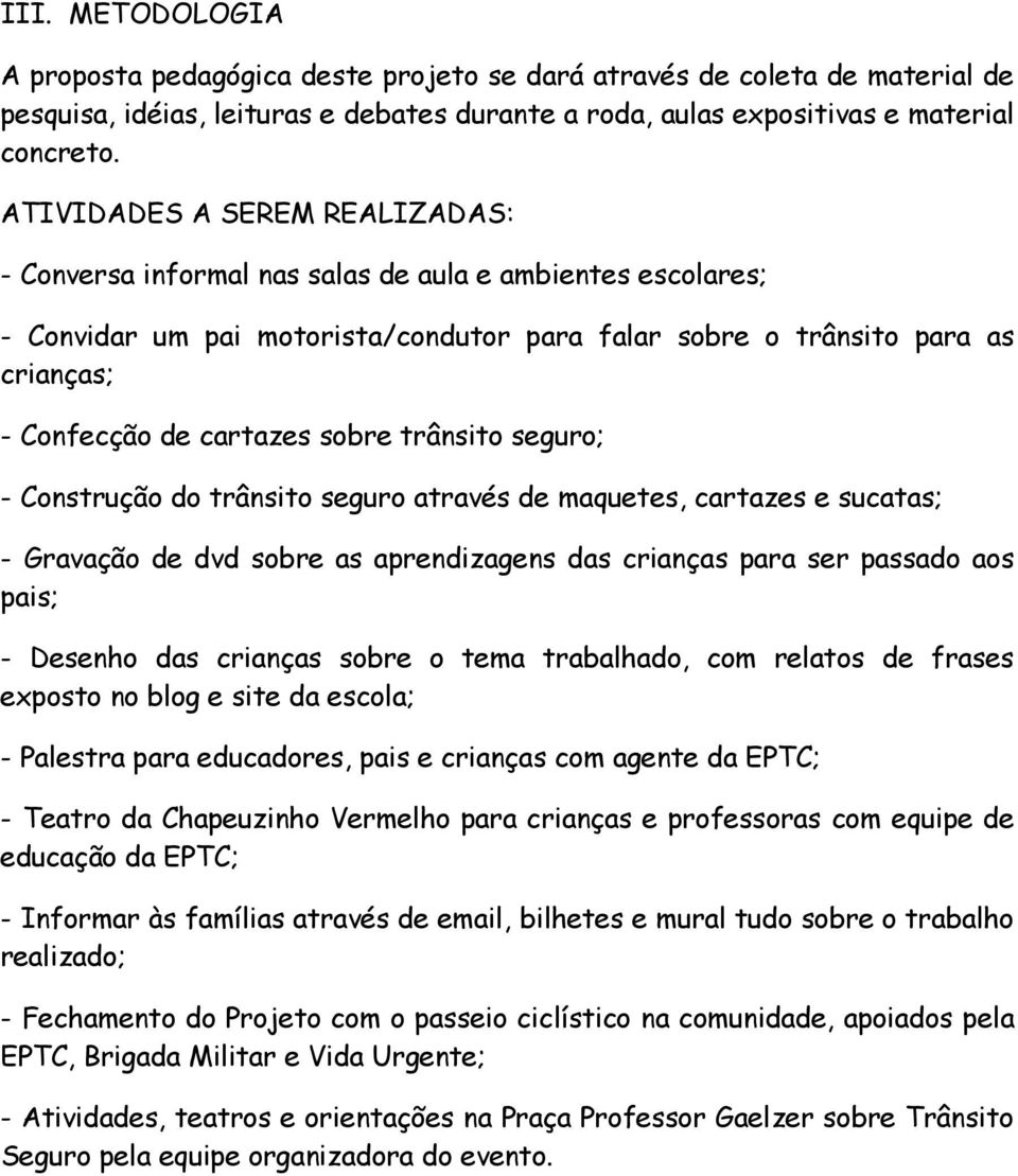 sobre trânsito seguro; - Construção do trânsito seguro através de maquetes, cartazes e sucatas; - Gravação de dvd sobre as aprendizagens das crianças para ser passado aos pais; - Desenho das crianças