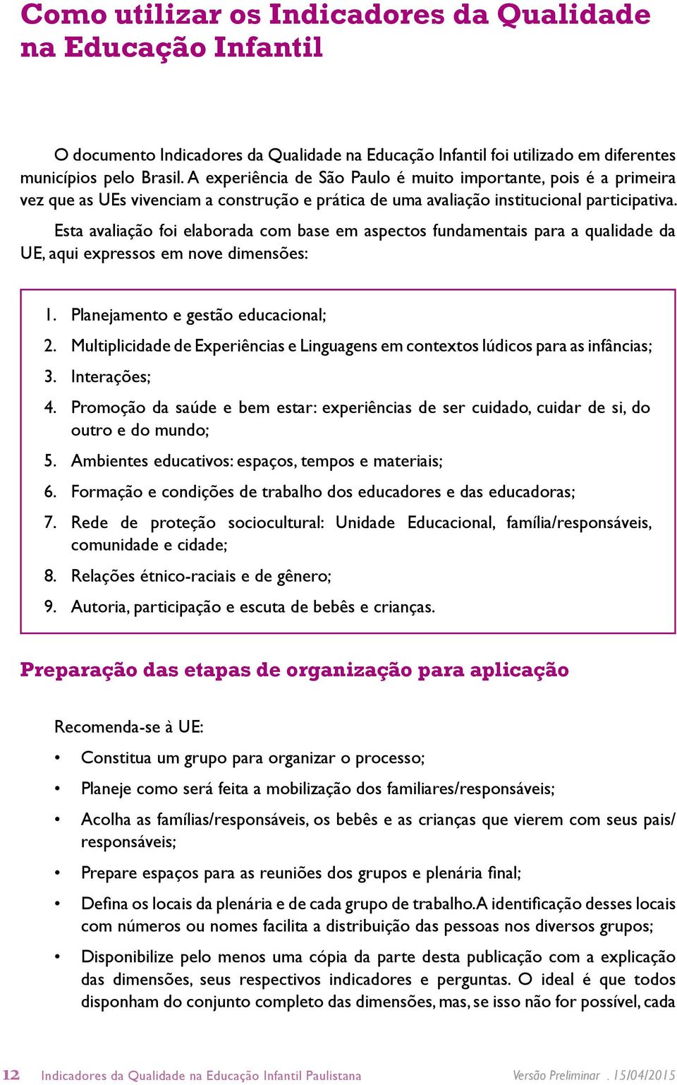 Esta avaliação foi elaborada com base em aspectos fundamentais para a qualidade da UE, aqui expressos em nove dimensões: 1. Planejamento e gestão educacional; 2.