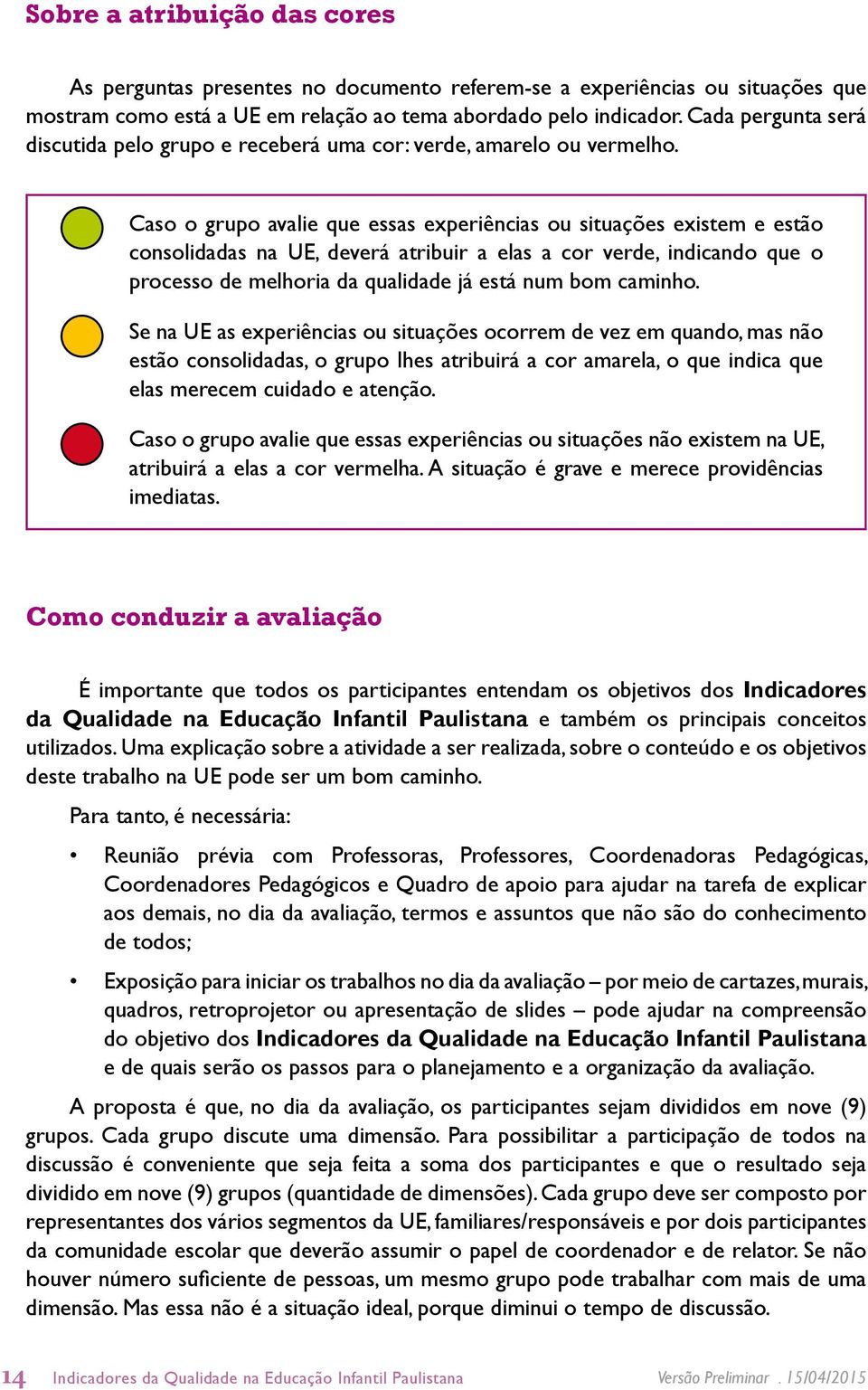 Caso o grupo avalie que essas experiências ou situações existem e estão consolidadas na UE, deverá atribuir a elas a cor verde, indicando que o processo de melhoria da qualidade já está num bom