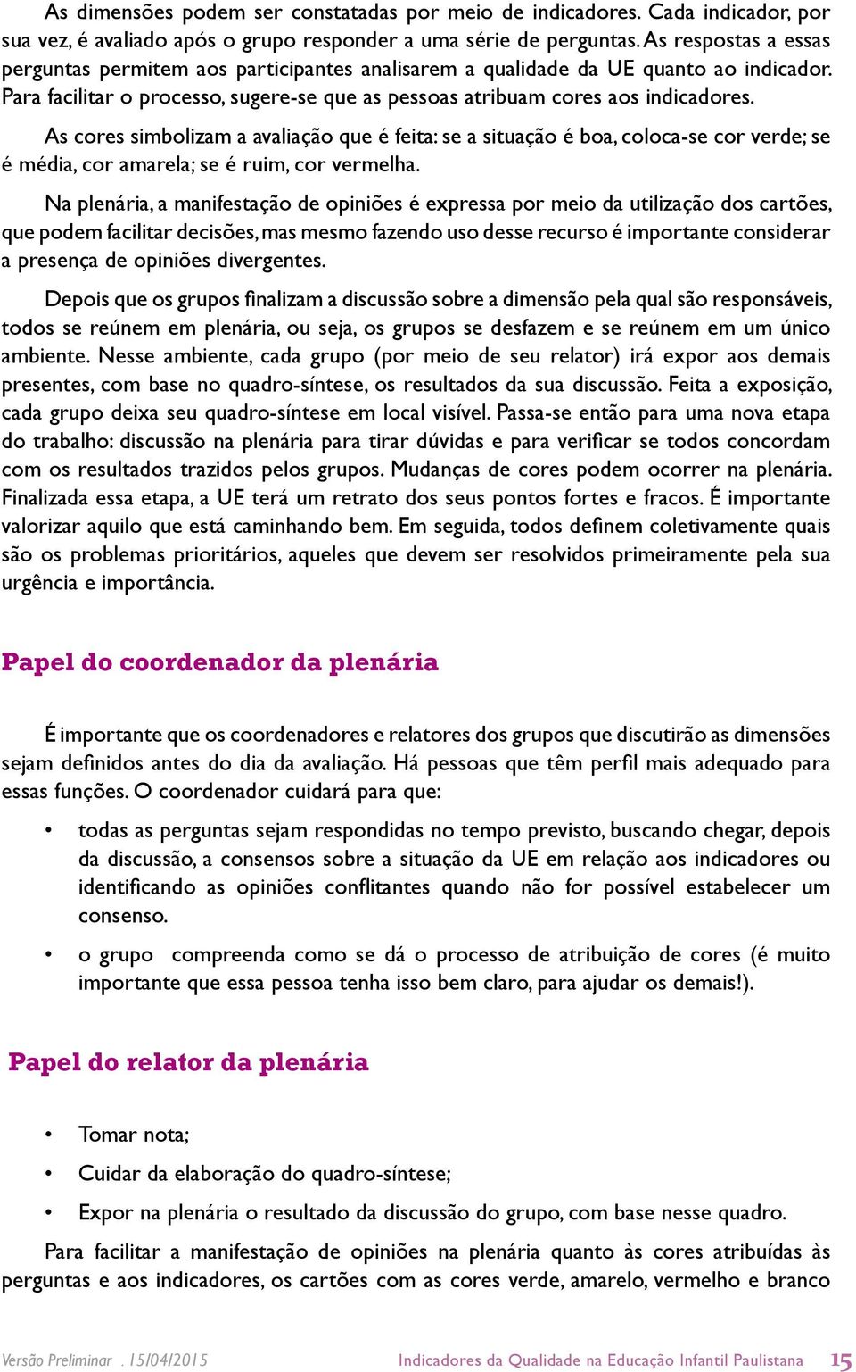 As cores simbolizam a avaliação que é feita: se a situação é boa, coloca-se cor verde; se é média, cor amarela; se é ruim, cor vermelha.