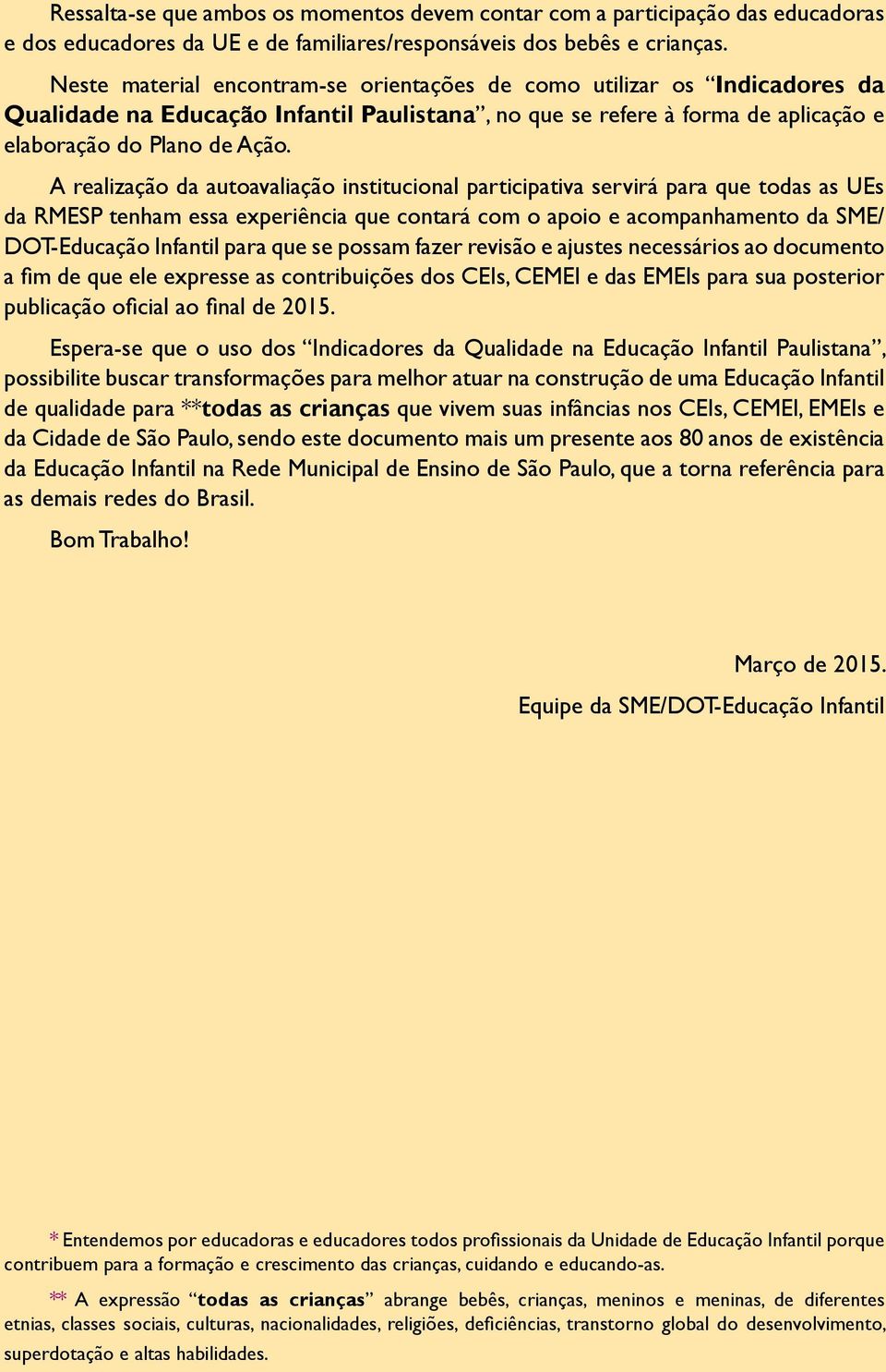 A realização da autoavaliação institucional participativa servirá para que todas as UEs da RMESP tenham essa experiência que contará com o apoio e acompanhamento da SME/ DOT-Educação Infantil para