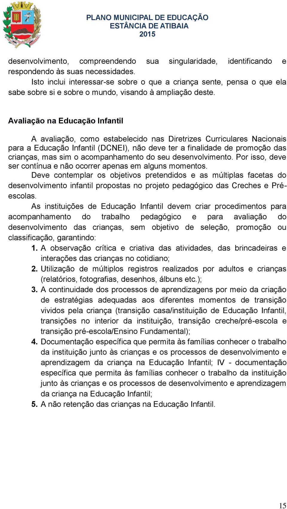 Avaliação na Educação Infantil A avaliação, como estabelecido nas Diretrizes Curriculares Nacionais para a Educação Infantil (DCNEI), não deve ter a finalidade de promoção das crianças, mas sim o