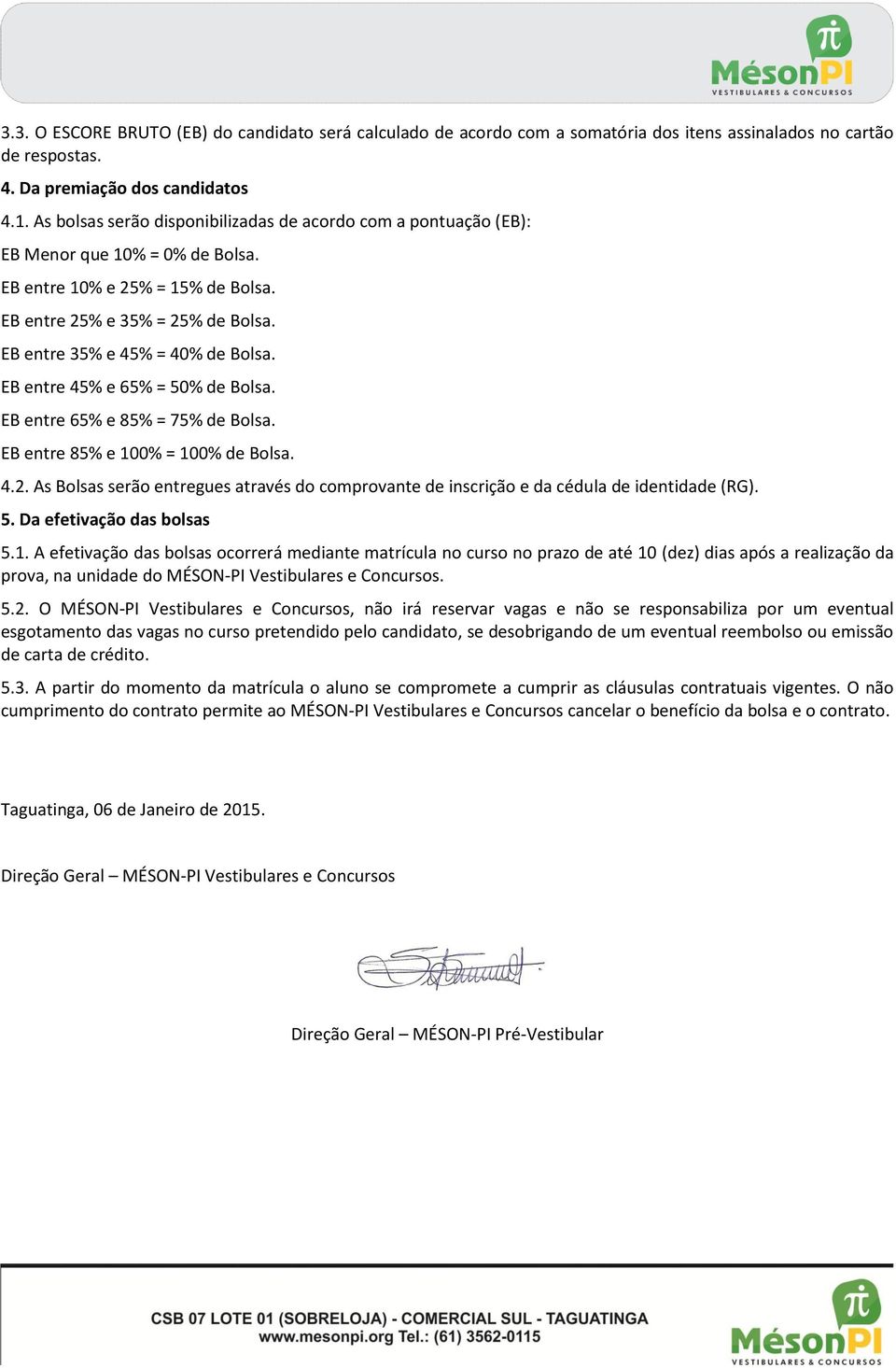 EB entre 35% e 45% = 40% de Bolsa. EB entre 45% e 65% = 50% de Bolsa. EB entre 65% e 85% = 75% de Bolsa. EB entre 85% e 100% = 100% de Bolsa. 4.2.