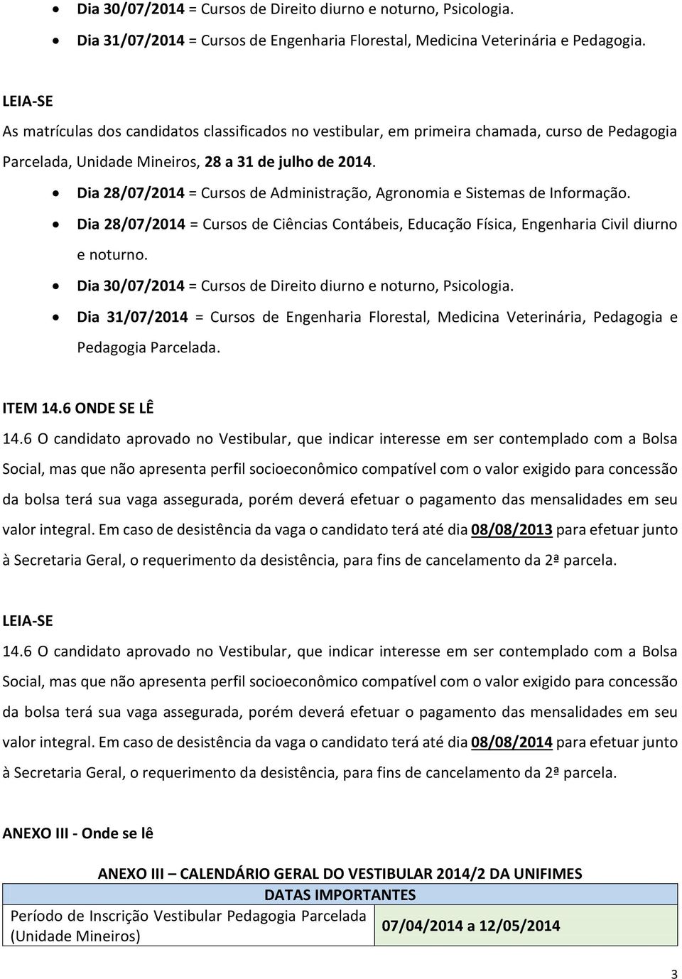 Dia 28/07/2014 = Cursos de Administração, Agronomia e Sistemas de Informação. Dia 28/07/2014 = Cursos de Ciências Contábeis, Educação Física, Engenharia Civil diurno e noturno.