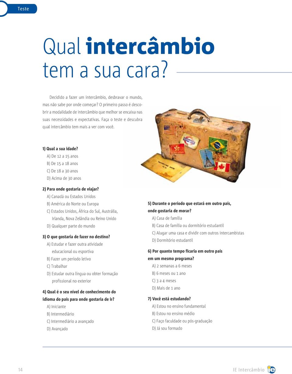 1) Qual a sua idade? A) De 12 a 15 anos B) De 15 a 18 anos C) De 18 a 30 anos D) Acima de 30 anos 2) Para onde gostaria de viajar?