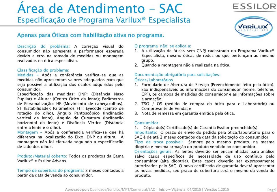 Classificação do problema: Medidas - Após a conferência verifica-se que as medidas não apresentam valores adequados para que seja possível a utilização dos óculos adquiridos pelo consumidor.