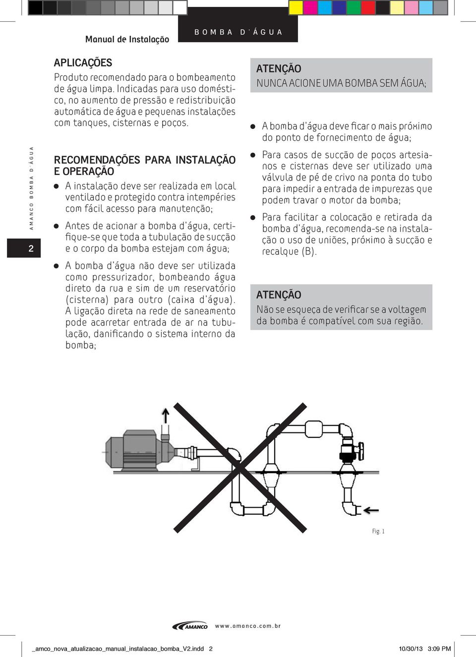 RECOMENDAÇÕES PARA INSTALAÇÃO E OPERAÇÃO A instalação deve ser realizada em local ventilado e protegido contra intempéries com fácil acesso para manutenção; Antes de acionar a bomba d água,