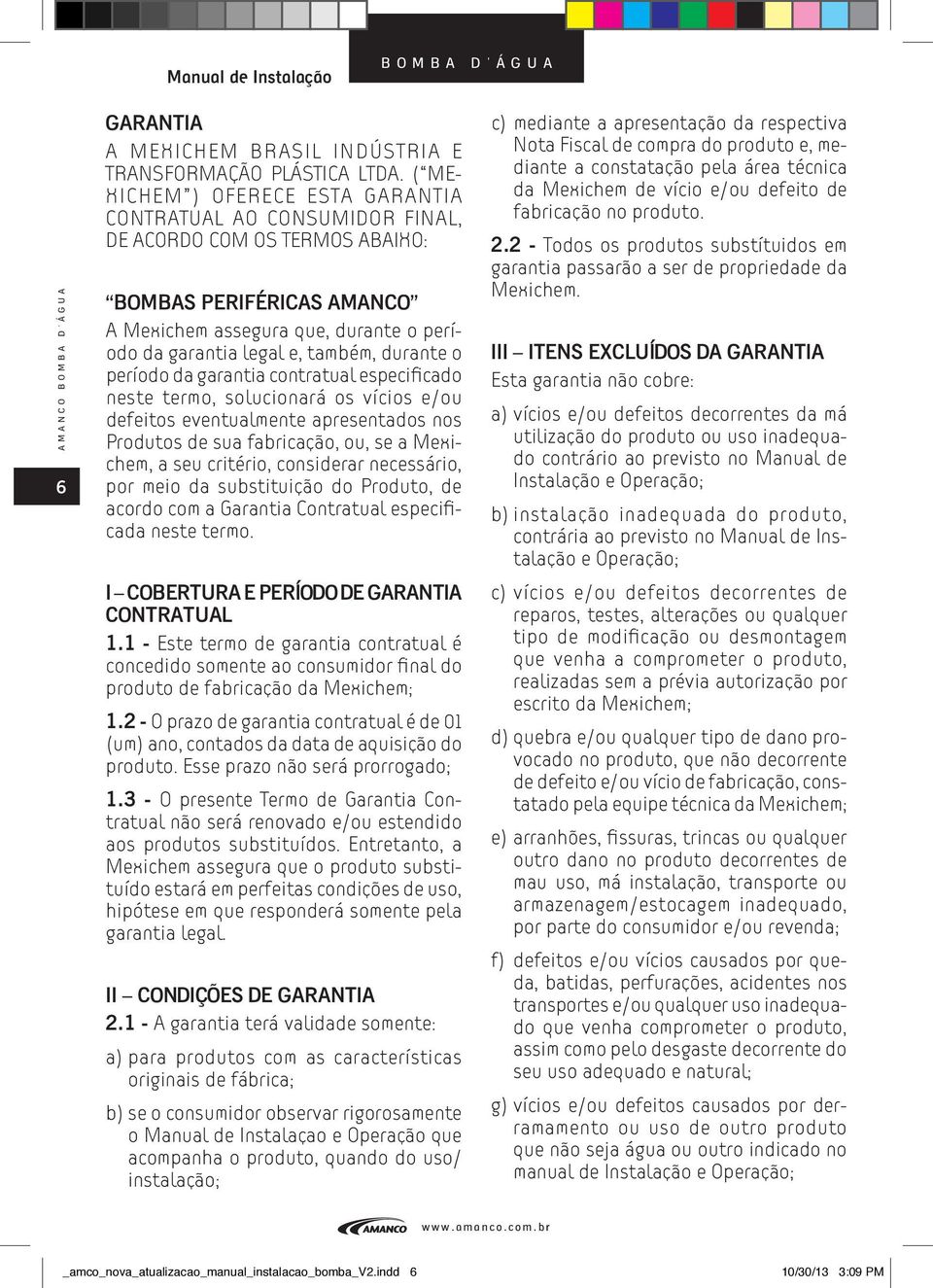 durante o período da garantia contratual especificado neste termo, solucionará os vícios e/ou defeitos eventualmente apresentados nos Produtos de sua fabricação, ou, se a Mexichem, a seu critério,