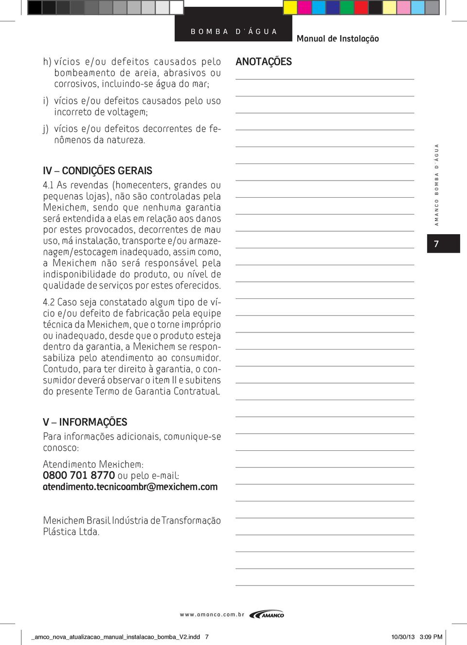 1 As revendas (homecenters, grandes ou pequenas lojas), não são controladas pela Mexichem, sendo que nenhuma garantia será extendida a elas em relação aos danos por estes provocados, decorrentes de