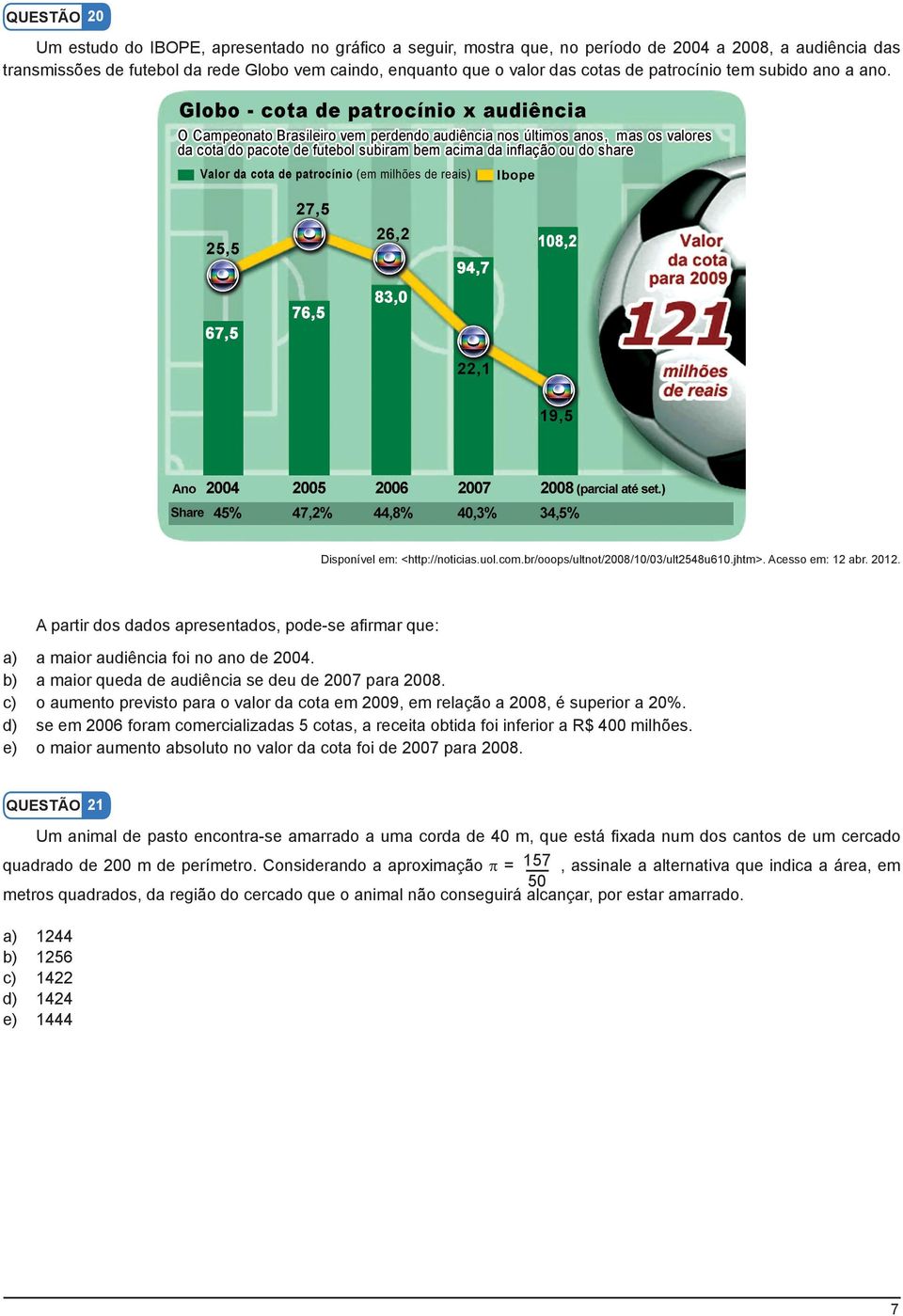 A partir dos dados apresentados, pode-se afirmar que: a) a maior audiência foi no ano de 2004. b) a maior queda de audiência se deu de 2007 para 2008.