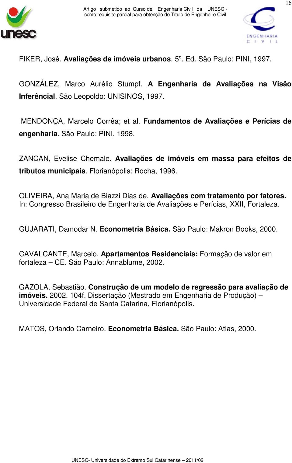 Florianópolis: Rocha, 1996. OLIVEIRA, Ana Maria de Biazzi Dias de. Avaliações com tratamento por fatores. In: Congresso Brasileiro de Engenharia de Avaliações e Perícias, XXII, Fortaleza.