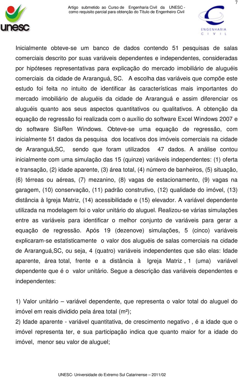 A escolha das variáveis que compõe este estudo foi feita no intuito de identificar às características mais importantes do mercado imobiliário de aluguéis da cidade de Araranguá e assim diferenciar os