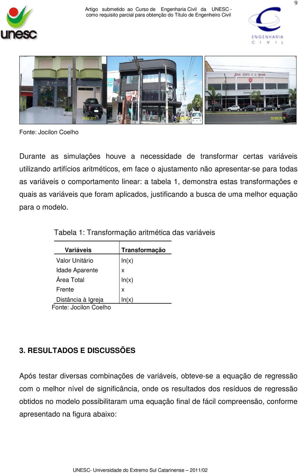 Tabela 1: Transformação aritmética das variáveis Variáveis Valor Unitário Idade Aparente Área Total Frente Distância à Igreja Fonte: Jocilon Coelho Transformação ln(x) x ln(x) x ln(x) 3.