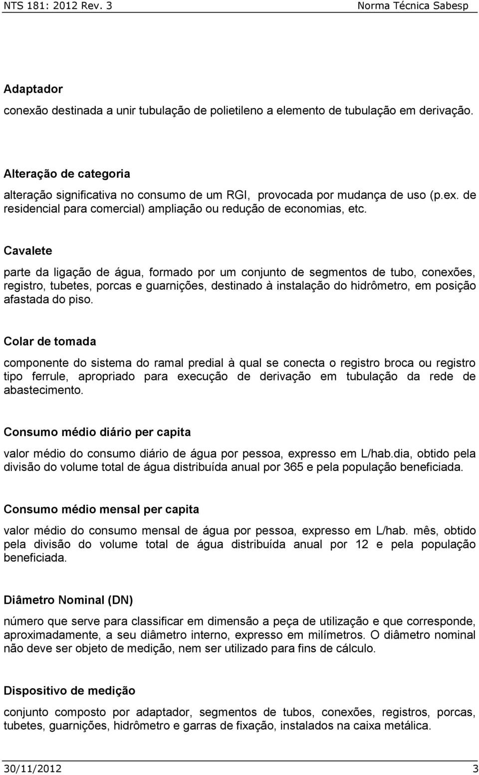 Cavalete parte da ligação de água, formado por um conjunto de segmentos de tubo, conexões, registro, tubetes, porcas e guarnições, destinado à instalação do hidrômetro, em posição afastada do piso.