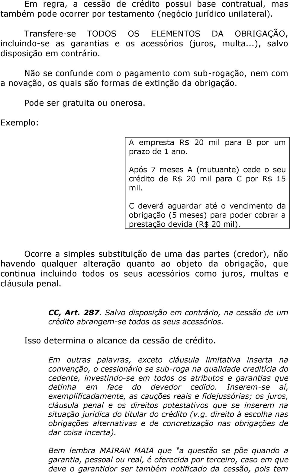 Não se confunde com o pagamento com sub-rogação, nem com a novação, os quais são formas de extinção da obrigação. Exemplo: Pode ser gratuita ou onerosa.