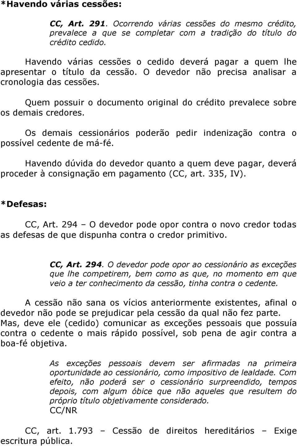 Quem possuir o documento original do crédito prevalece sobre os demais credores. Os demais cessionários poderão pedir indenização contra o possível cedente de má-fé.