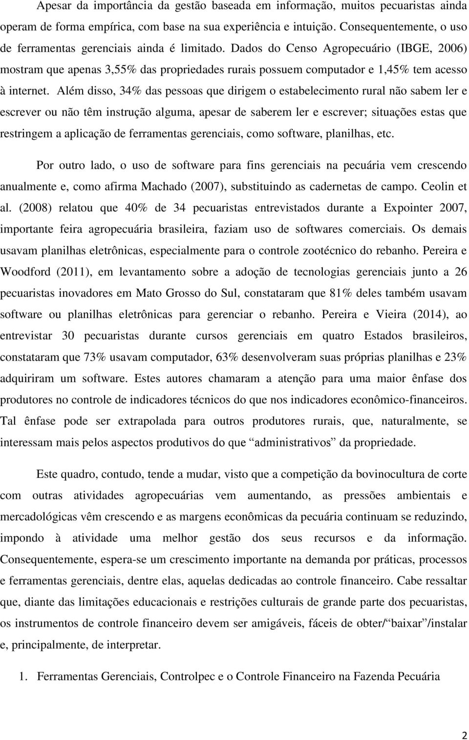 Dados do Censo Agropecuário (IBGE, 2006) mostram que apenas 3,55% das propriedades rurais possuem computador e 1,45% tem acesso à internet.