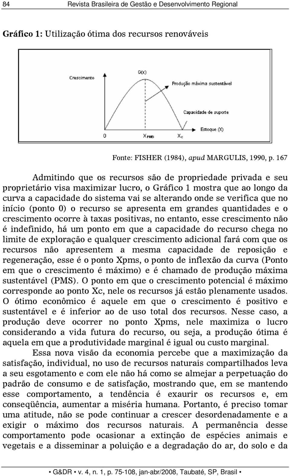 que no início (ponto 0) o recurso se apresenta em grandes quantidades e o crescimento ocorre à taxas positivas, no entanto, esse crescimento não é indefinido, há um ponto em que a capacidade do