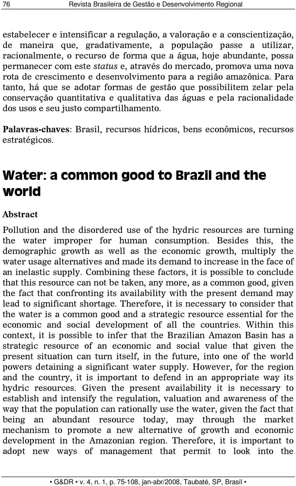 Para tanto, há que se adotar formas de gestão que possibilitem zelar pela conservação quantitativa e qualitativa das águas e pela racionalidade dos usos e seu justo compartilhamento.