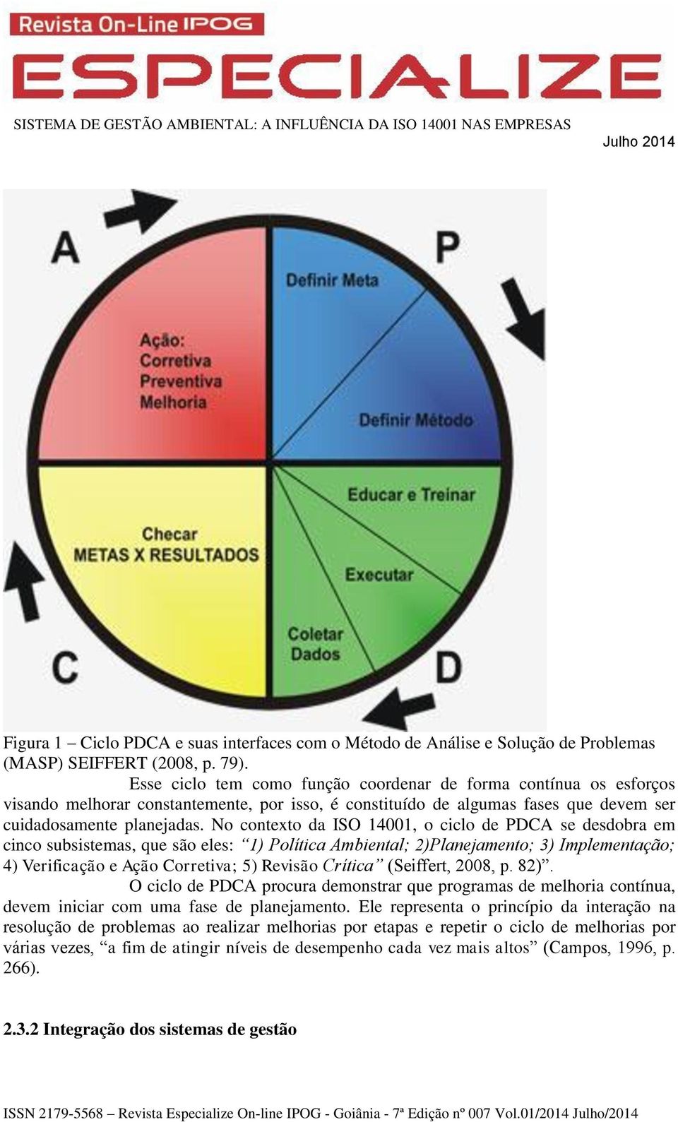 No contexto da ISO 14001, o ciclo de PDCA se desdobra em cinco subsistemas, que são eles: 1) Política Ambiental; 2)Planejamento; 3) Implementação; 4) Verificação e Ação Corretiva; 5) Revisão Crítica