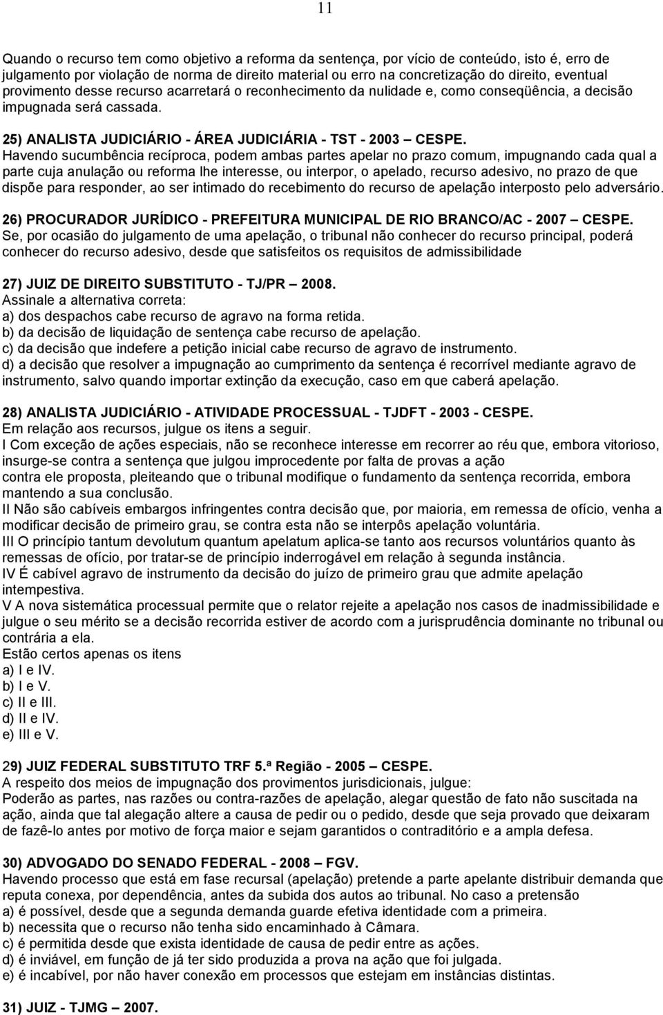 Havendo sucumbência recíproca, podem ambas partes apelar no prazo comum, impugnando cada qual a parte cuja anulação ou reforma lhe interesse, ou interpor, o apelado, recurso adesivo, no prazo de que