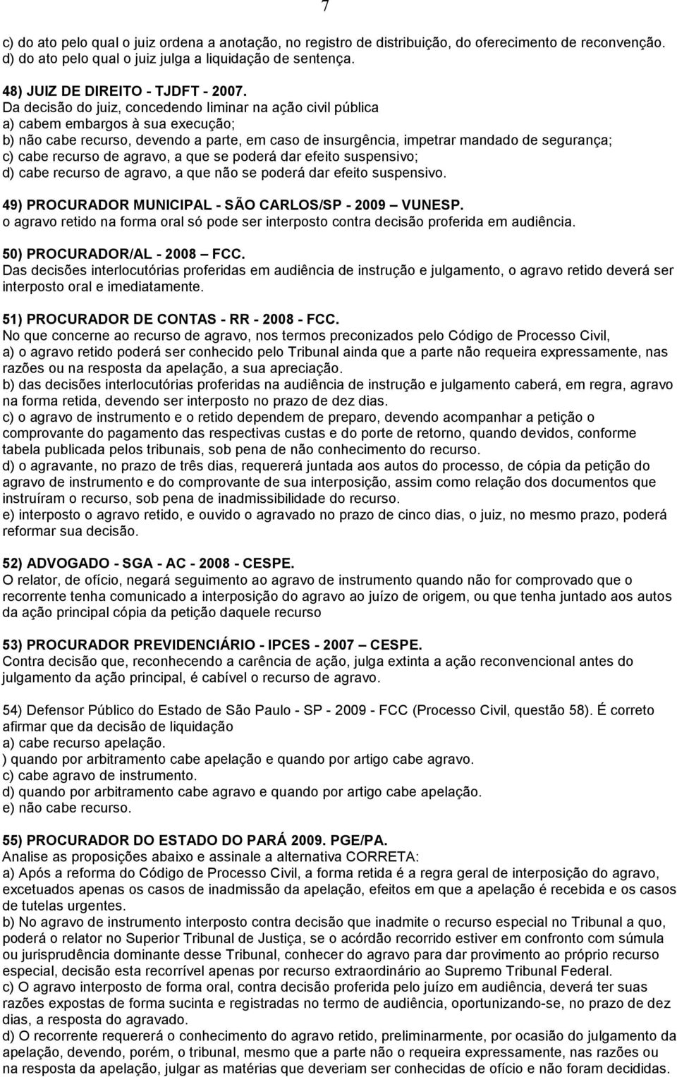 Da decisão do juiz, concedendo liminar na ação civil pública a) cabem embargos à sua execução; b) não cabe recurso, devendo a parte, em caso de insurgência, impetrar mandado de segurança; c) cabe