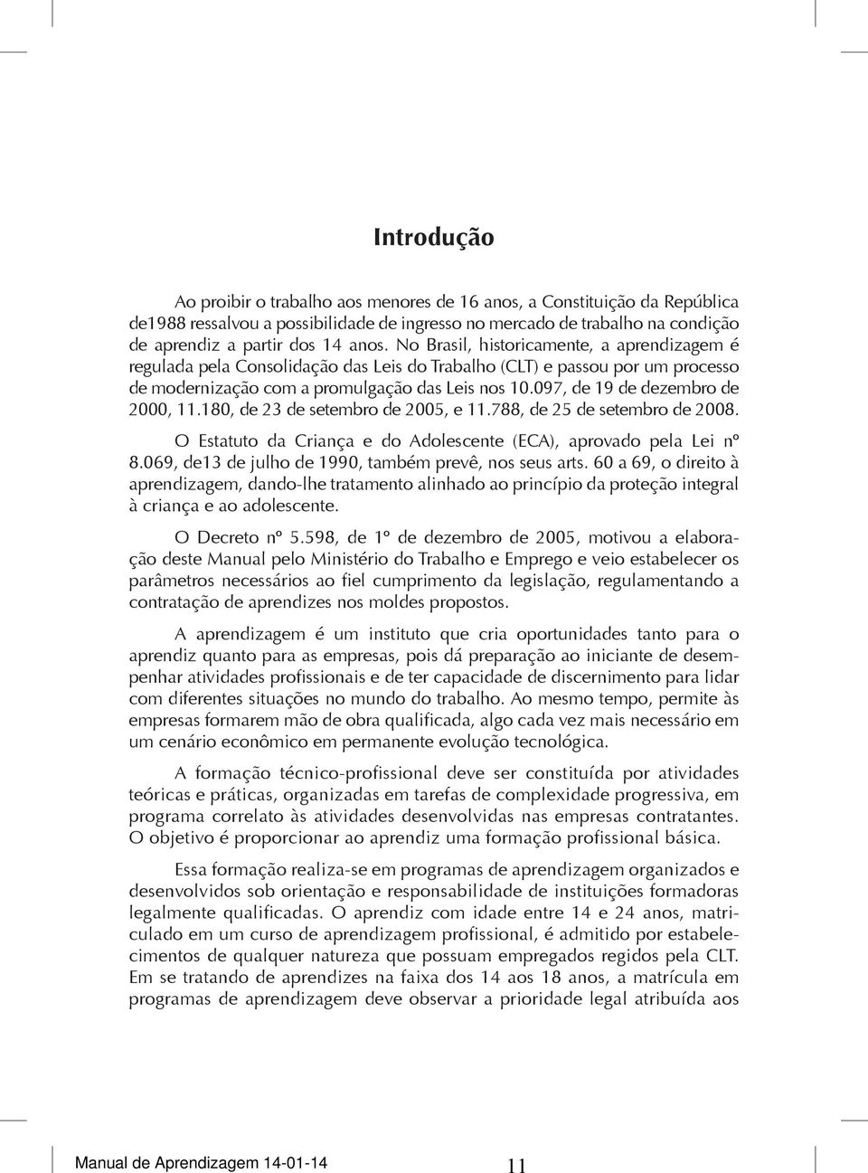 097, de 19 de dezembro de 2000, 11.180, de 23 de setembro de 2005, e 11.788, de 25 de setembro de 2008. O Estatuto da Criança e do Adolescente (ECA), aprovado pela Lei nº 8.