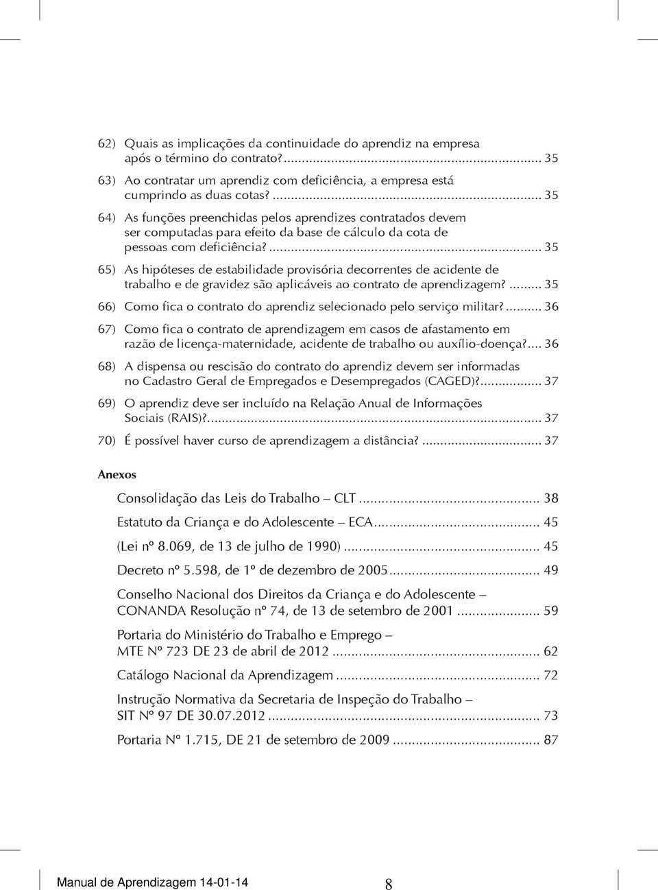 ... 35 65) As hipóteses de estabilidade provisória decorrentes de acidente de trabalho e de gravidez são aplicáveis ao contrato de aprendizagem?