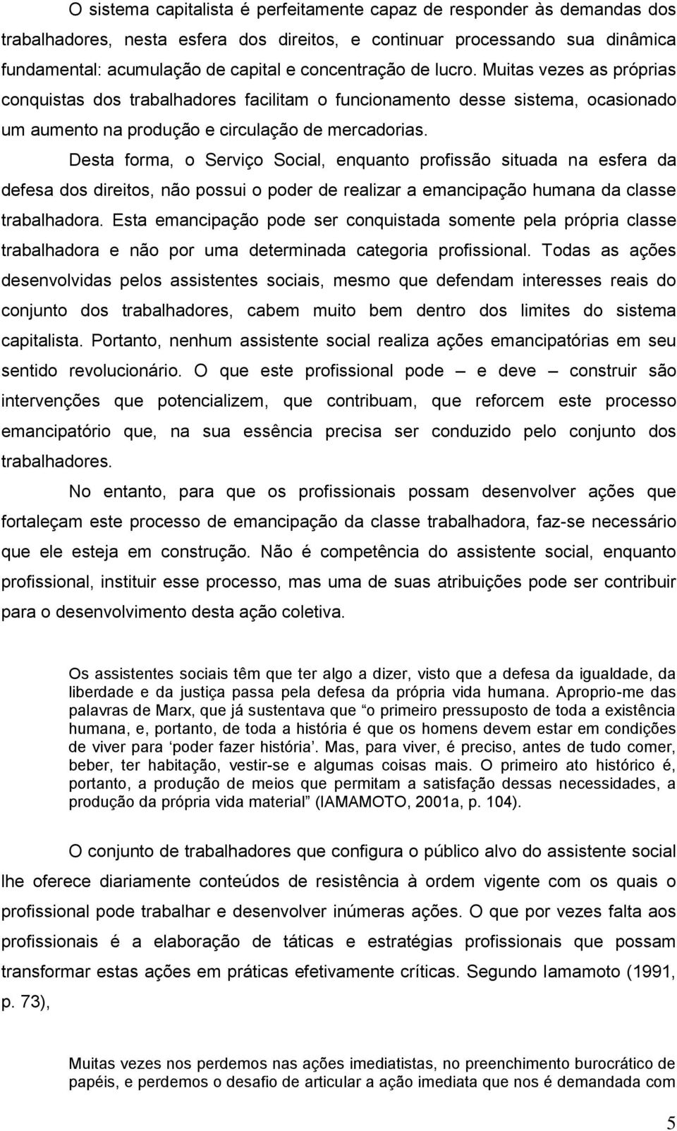 Desta forma, o Serviço Social, enquanto profissão situada na esfera da defesa dos direitos, não possui o poder de realizar a emancipação humana da classe trabalhadora.