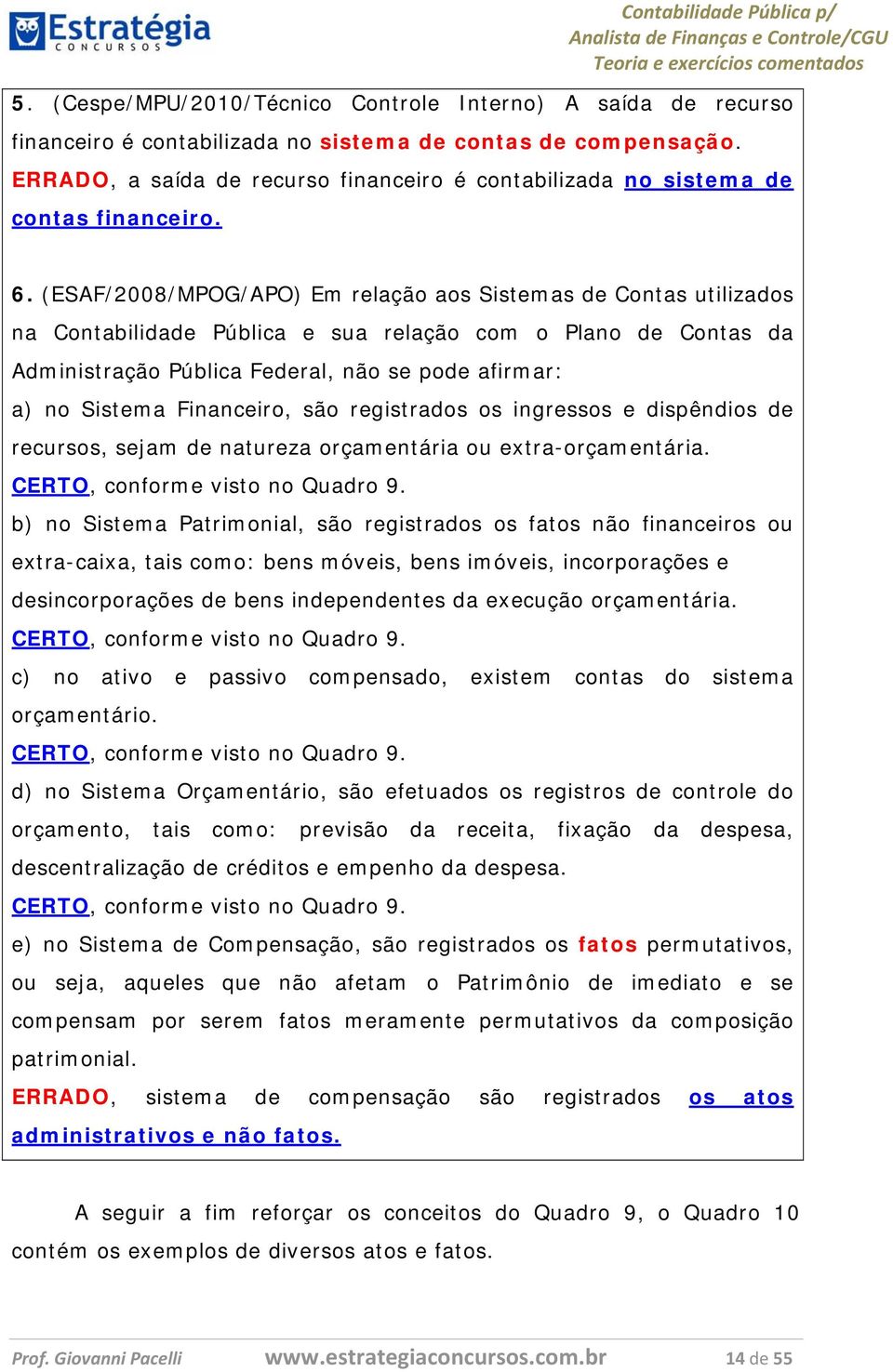 (ESAF/2008/MPOG/APO) Em relação aos Sistemas de Contas utilizados na Contabilidade Pública e sua relação com o Plano de Contas da Administração Pública Federal, não se pode afirmar: a) no Sistema