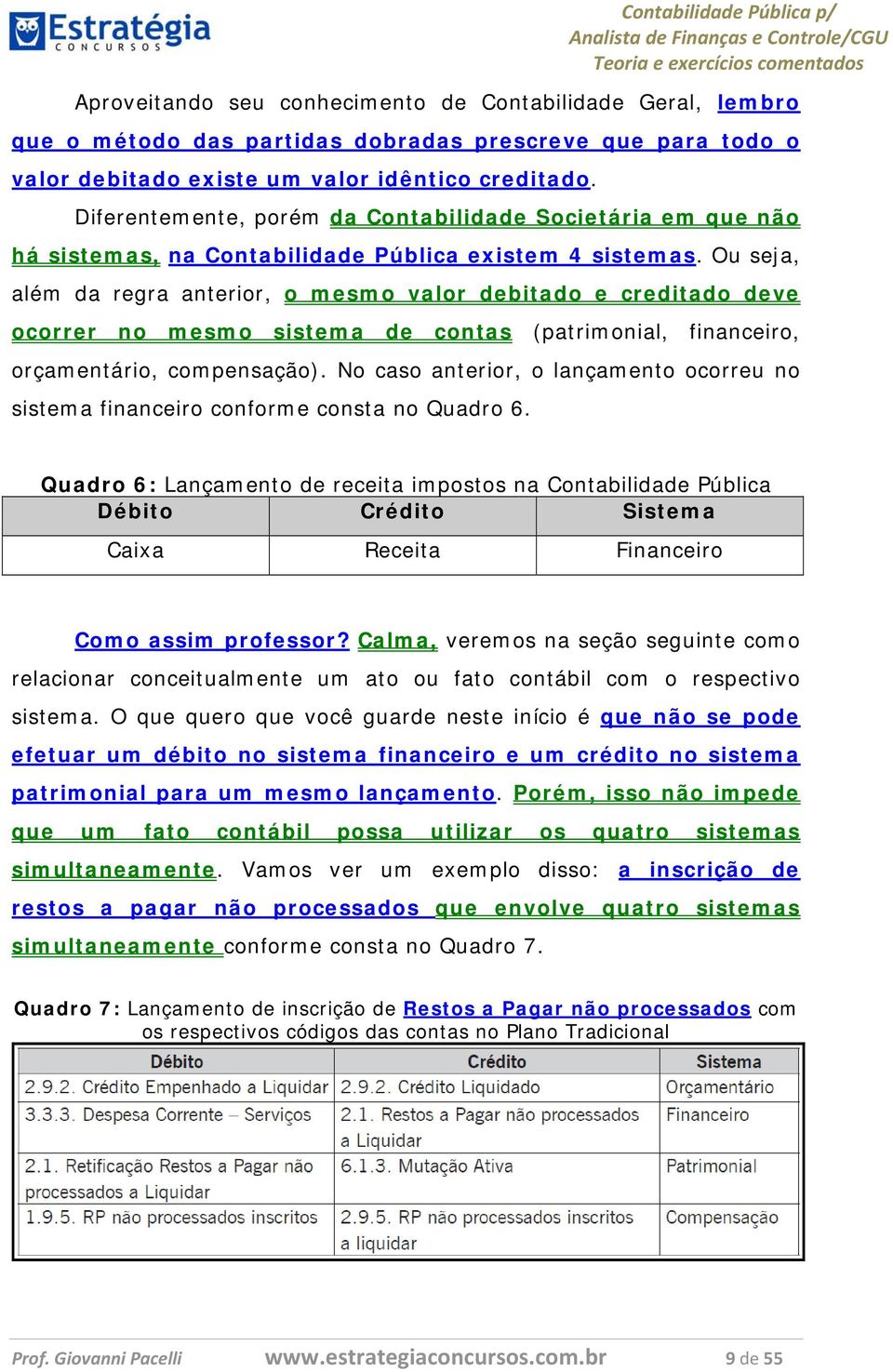 Ou seja, além da regra anterior, o mesmo valor debitado e creditado deve ocorrer no mesmo sistema de contas (patrimonial, financeiro, orçamentário, compensação).