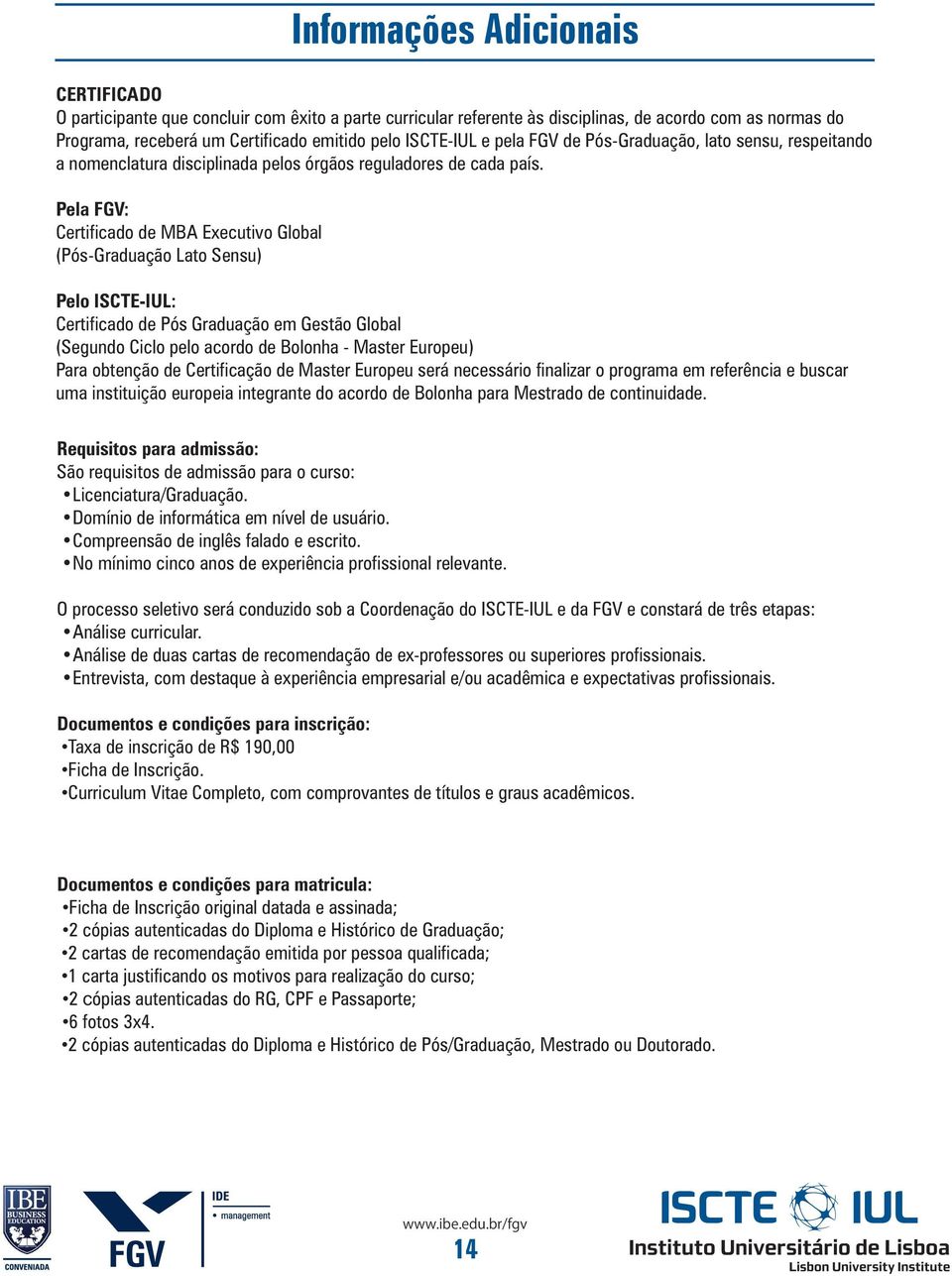 Pela FGV: Certificado de MBA Executivo Global (Pós-Graduação Lato Sensu) Informações Adicionais Pelo ISCTE-IUL: Certificado de Pós Graduação em Gestão Global (Segundo Ciclo pelo acordo de Bolonha -