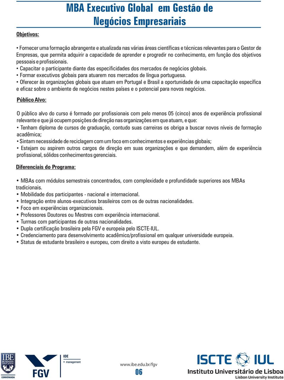 Capacitar o participante diante das especificidades dos mercados de negócios globais. Formar executivos globais para atuarem nos mercados de língua portuguesa.