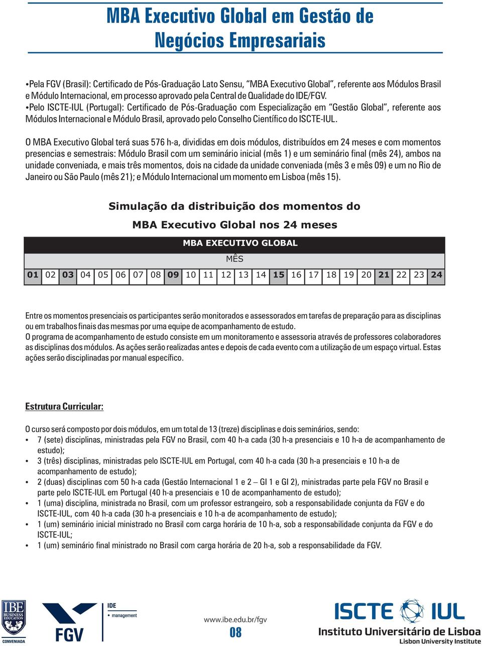 Pelo ISCTE-IUL (Portugal): Certificado de Pós-Graduação com Especialização em Gestão Global, referente aos Módulos Internacional e Módulo Brasil, aprovado pelo Conselho Científico do ISCTE-IUL.