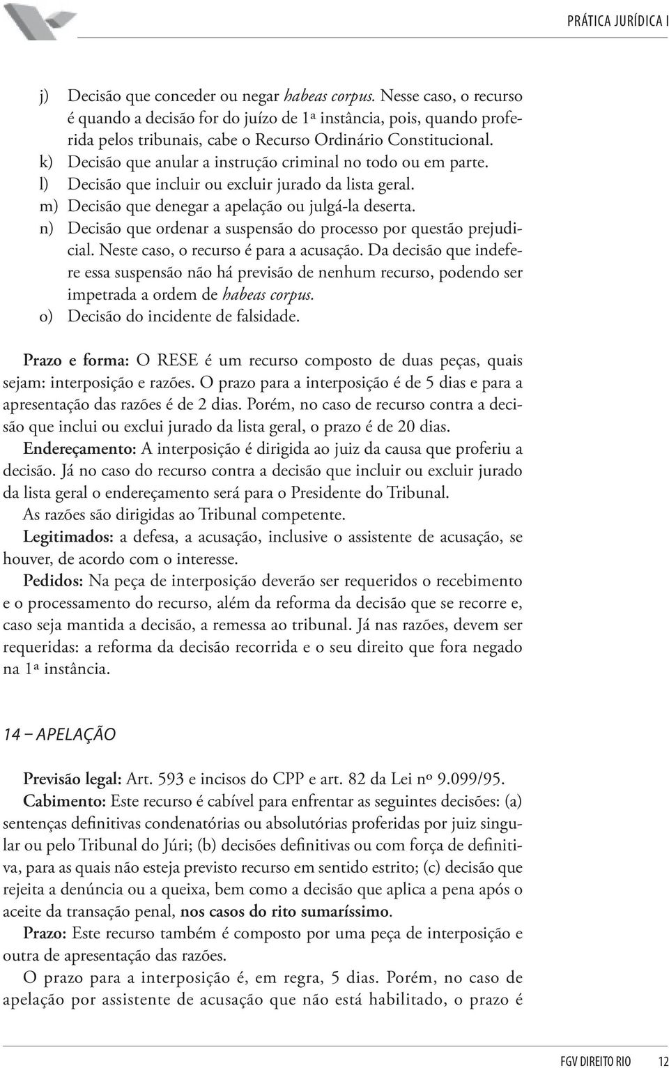 n) Decisão que ordenar a suspensão do processo por questão prejudicial. Neste caso, o recurso é para a acusação.