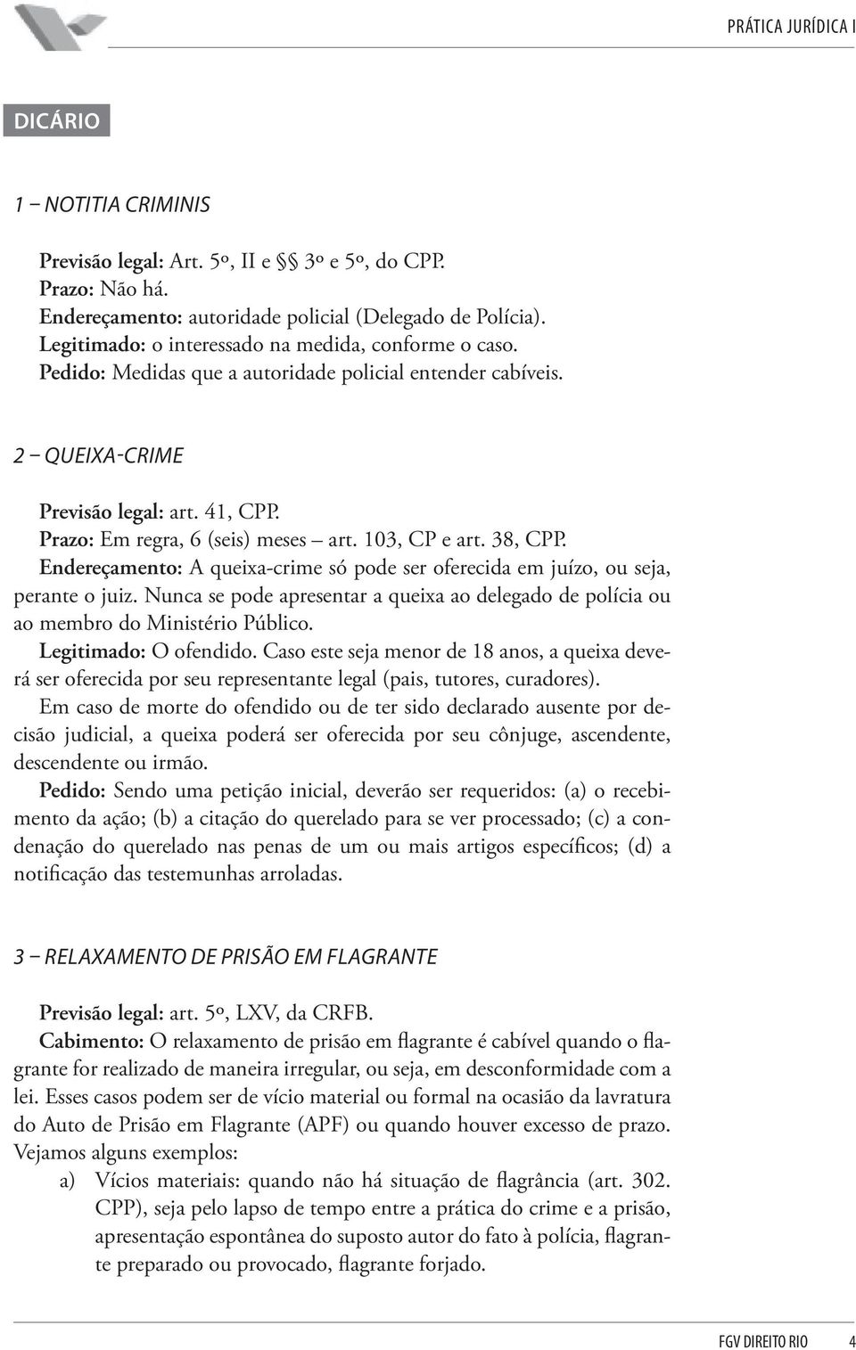 Endereçamento: A queixa-crime só pode ser oferecida em juízo, ou seja, perante o juiz. Nunca se pode apresentar a queixa ao delegado de polícia ou ao membro do Ministério Público.