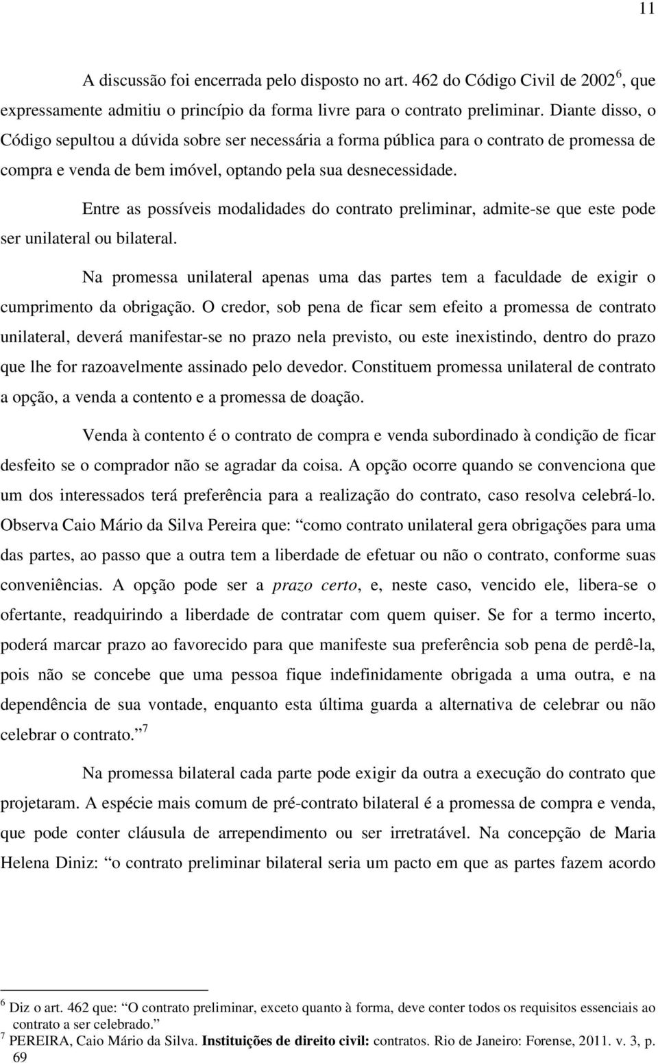 Entre as possíveis modalidades do contrato preliminar, admite-se que este pode ser unilateral ou bilateral.